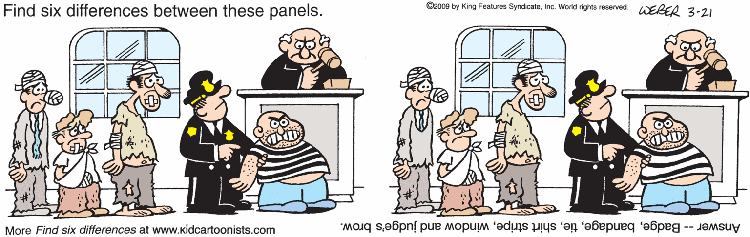 Interaction OCR: Find six differences between these panels. ©2009 by King Features SyndicateInc. World rights reserved WEBEe 3-21 More Find six differences at www.kidcartoonists.com Answer -- Badgewindow and judge's brow. Find six differences between these panels. ©2009 by King Features SyndicateInc. World rights reserved WEBEe 3-21 More Find six differences at www.kidcartoonists.com Answer -- Badgeshirt stripewindow and judge's brow.