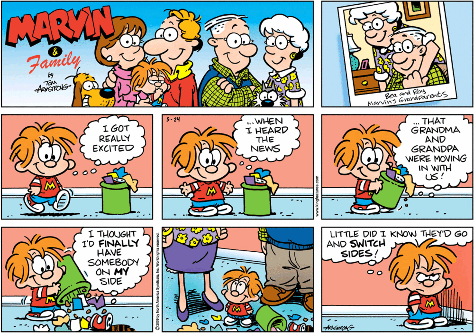 Cartoon OCR: MARVIN Family TOM ASIRONG- Bea and Roy Marvin's Grandparents 5- 24 I GOT REALLY EXCITED ..WHEN I HEARD THE NEWS THAT GRANDMA AND GRANDPA WERE MOVING IN WITH US! I THOUGHT I'D FINALLY HAVE SOMEBODY ON MY SIDE LITTLE DID I KNOW THEY'D GO AND SWITCH SIDES! MARVIN Family TOM ASIRONG- Bea and Roy Marvin's Grandparents 5- 24 I GOT REALLY EXCITED ..WHEN I HEARD THE NEWS THAT GRANDMA AND GRANDPA WERE MOVING IN WITH US! I THOUGHT I'D FINALLY HAVE SOMEBODY ON MY SIDE LITTLE DID I KNOW THEY'D GO AND SWITCH SIDES!