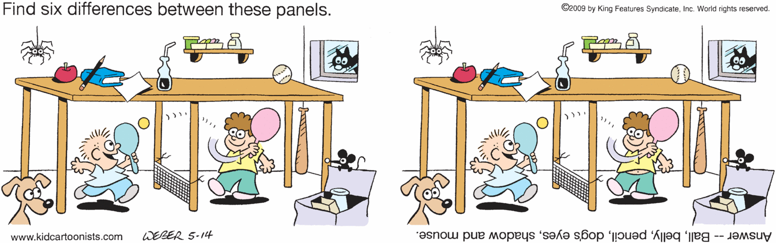 Animated cartoon OCR: Find six differences between these panels. ©2009 by King Features SyndicateInc. World rights reserved. www.kidcartoonists.com WERER 5-14 Answer -- Ballshadow and mouse. Find six differences between these panels. ©2009 by King Features SyndicateInc. World rights reserved. www.kidcartoonists.com WERER 5-14 Answer -- Balldog's eyesshadow and mouse.
