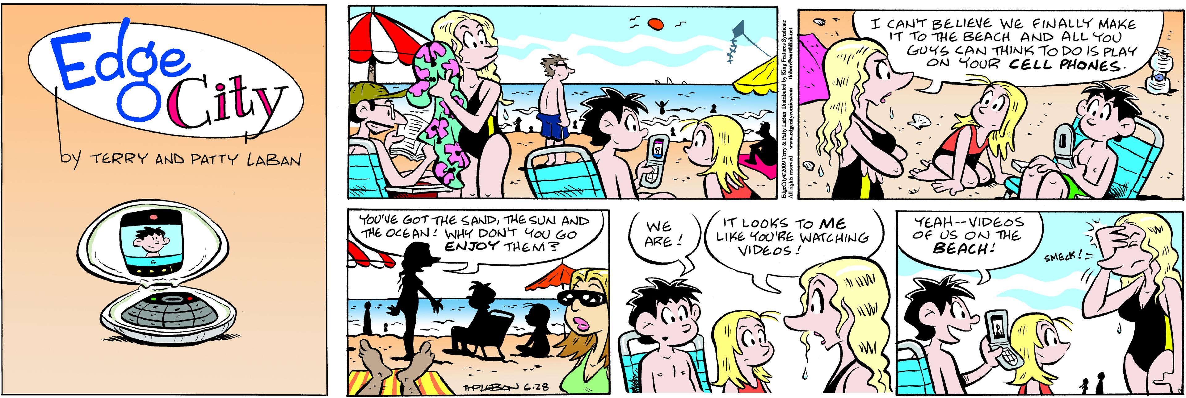 Organism OCR: Edge OCity I CANT BELIEVE WE FINALLY MAKE IT TO THE BEACH AND ALL YOU GUYS CAN THINK TO DO IS PLAY ON YOUR CELL PHONES. by TERRY AND PATTY LABAN YOU'VE GOT THE SANDTHE SUN AND THE OCGAN! WHY DON'T YOU GO ENJOY THEM? WE ARE ! IT LOOKS To ME LIKE YOU'RE WATCHING VIDEOS ! YEAH--VIDEOS OF US ON THE BEACH: Edge OCity I CANT BELIEVE WE FINALLY MAKE IT TO THE BEACH AND ALL YOU GUYS CAN THINK TO DO IS PLAY ON YOUR CELL PHONES. by TERRY AND PATTY LABAN YOU'VE GOT THE SANDTHE SUN AND THE OCGAN! WHY DON'T YOU GO ENJOY THEM? WE ARE ! IT LOOKS To ME LIKE YOU'RE WATCHING VIDEOS ! YEAH--VIDEOS OF US ON THE BEACH: