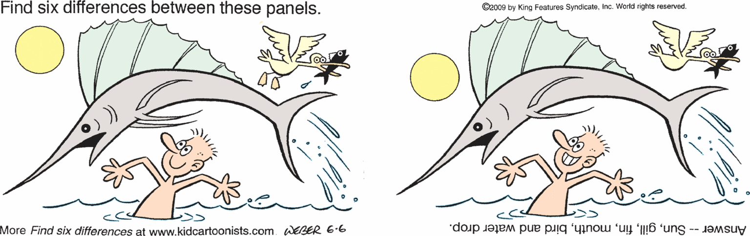 Quill OCR: Find six differences between these panels. ©2009 by King Features SyndicateInc. World rights reserved. More Find six differences at www.kidcartoonists.com. WEBER 6-6 Answer -- Sunbird and water drop. Find six differences between these panels. ©2009 by King Features SyndicateInc. World rights reserved. More Find six differences at www.kidcartoonists.com. WEBER 6-6 Answer -- Sunbird and water drop.