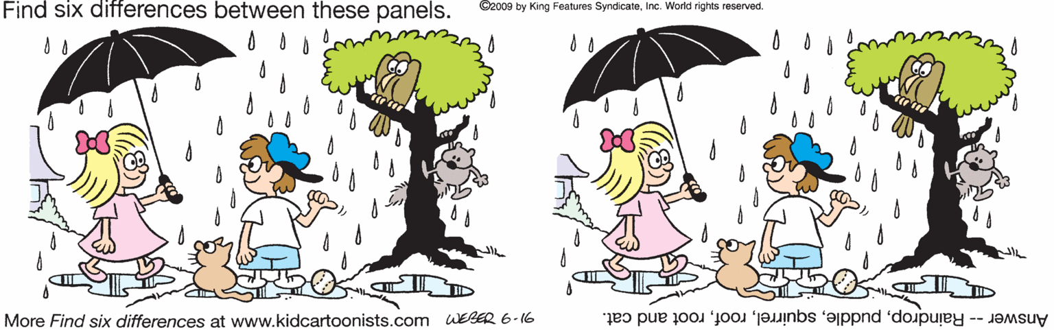 Line OCR: Find six differences between these panels. ©2009 by King Features SyndicateInc. World rights reserved. More Find six differences at www.kidcartoonists.com WEBER 6-16 Answer -- Raindroproot and cat. Find six differences between these panels. ©2009 by King Features SyndicateInc. World rights reserved. More Find six differences at www.kidcartoonists.com WEBER 6-16 Answer -- Raindroproot and cat.