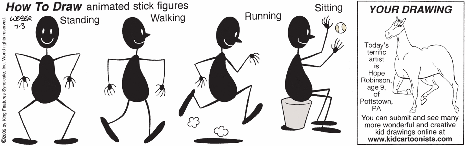 Gesture OCR: How To Draw animated stick figures Standing Sitting YOUR DRAWING WEBER 7-3 Walking Running Today's terrific artist is ???? Robinsonof PottstownPA You can submit and see many more wonderful and creative kid drawings online at www.kidcartoonists.com ©2009 by King Features SyndicateInc. How To Draw animated stick figures Standing Sitting YOUR DRAWING WEBER 7-3 Walking Running Today's terrific artist is ???? Robinsonage 9of PottstownPA You can submit and see many more wonderful and creative kid drawings online at www.kidcartoonists.com ©2009 by King Features Syndicate