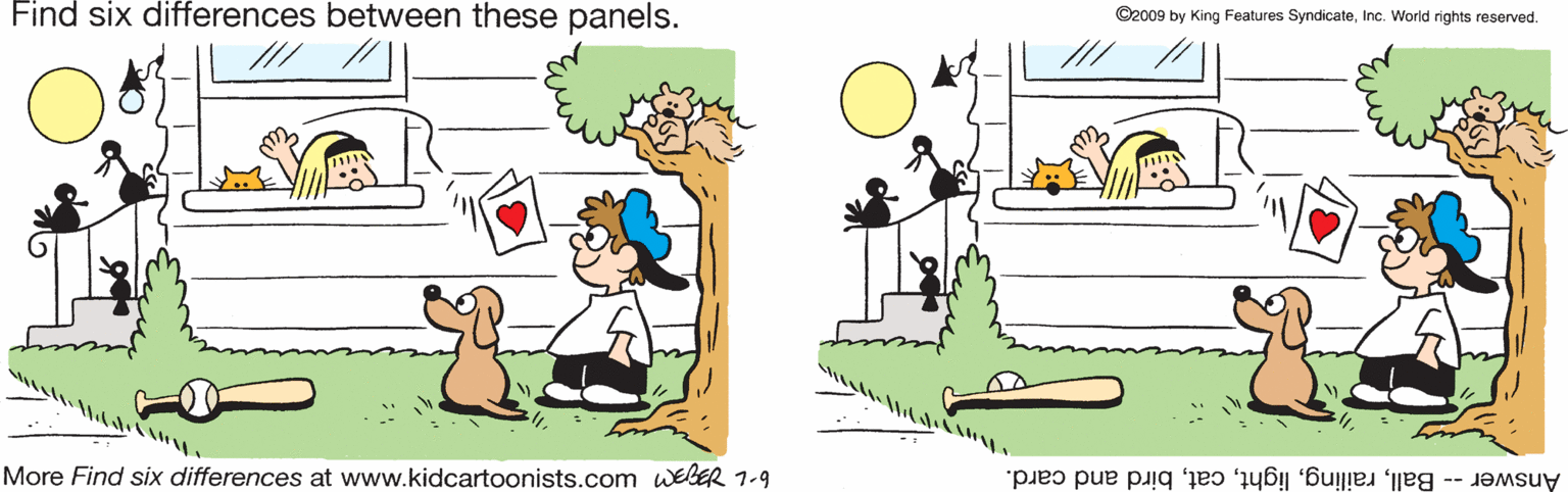 Graphics OCR: Find six differences between these panels. ©2009 by King Features SyndicateInc. World rights reserved. More Find six differences at www.kidcartoonists.com webER 1-9 Answer -- Ballbird and card. Find six differences between these panels. ©2009 by King Features SyndicateInc. World rights reserved. More Find six differences at www.kidcartoonists.com webER 1-9 Answer -- Ballbird and card.