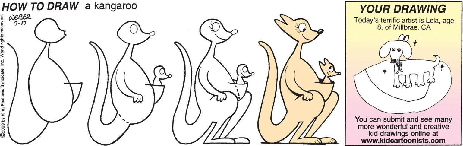 Art OCR: HOW TO DRAW a kangaroo YOUR DRAWING Today's terrific artist is Lelaage 8CA WEBER 7.17 You can submit and see many more wonderful and creative kid drawings online at www.kidcartoonists.com HOW TO DRAW a kangaroo YOUR DRAWING Today's terrific artist is Lelaage 8of MillbraeCA WEBER 7.17 You can submit and see many more wonderful and creative kid drawings online at www.kidcartoonists.com