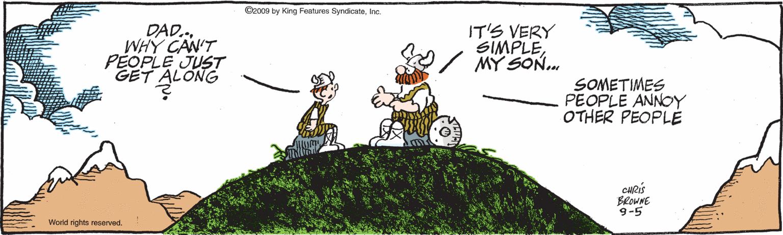 Graphics OCR: ©2009 by King Features SyndicateInc. DAD.WHY CAN'T PEOPLE JUST GET ALONG IT'S VERY SIMPLEM? SON.. SOMETIMES PEOPLE ANNOY OTHER PEOPLE CHRIS BROWNE 9-5 World rights reserved. ©2009 by King Features SyndicateInc. DAD.WHY CAN'T PEOPLE JUST GET ALONG IT'S VERY SIMPLEM? SON.. SOMETIMES PEOPLE ANNOY OTHER PEOPLE CHRIS BROWNE 9-5 World rights reserved.