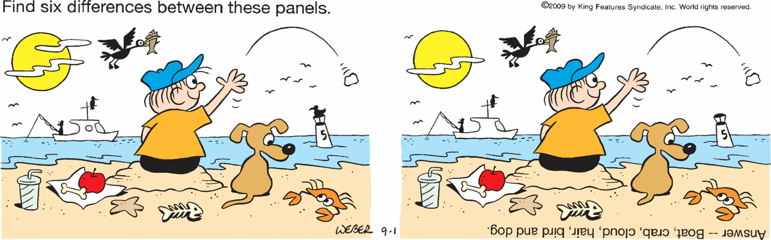 Gesture OCR: ©2009 by King Features SyndicateInc. World rights reserved. Find six differences between these panels. WEBER 9.1 Answer -- Boatbird and dog. ©2009 by King Features SyndicateInc. World rights reserved. Find six differences between these panels. WEBER 9.1 Answer -- Boatbird and dog.
