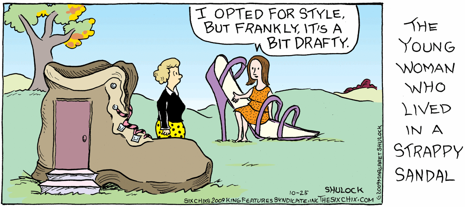 Animated cartoon OCR: H OPTED FOR STYLEITIS A BIT DRAFTY. THE YOUNG WOMAN OHM LIVED IN A STRAPPY SANDAL SHULOCK SIXCHIKS 2009 KINGFEATURES 9YNDICATEINCTHESIXCHIX.COM 10-25 H OPTED FOR STYLEBUT FRANK LYITIS A BIT DRAFTY. THE YOUNG WOMAN OHM LIVED IN A STRAPPY SANDAL SHULOCK SIXCHIKS 2009 KINGFEATURES 9YNDICATEINCTHESIXCHIX.COM 10-25