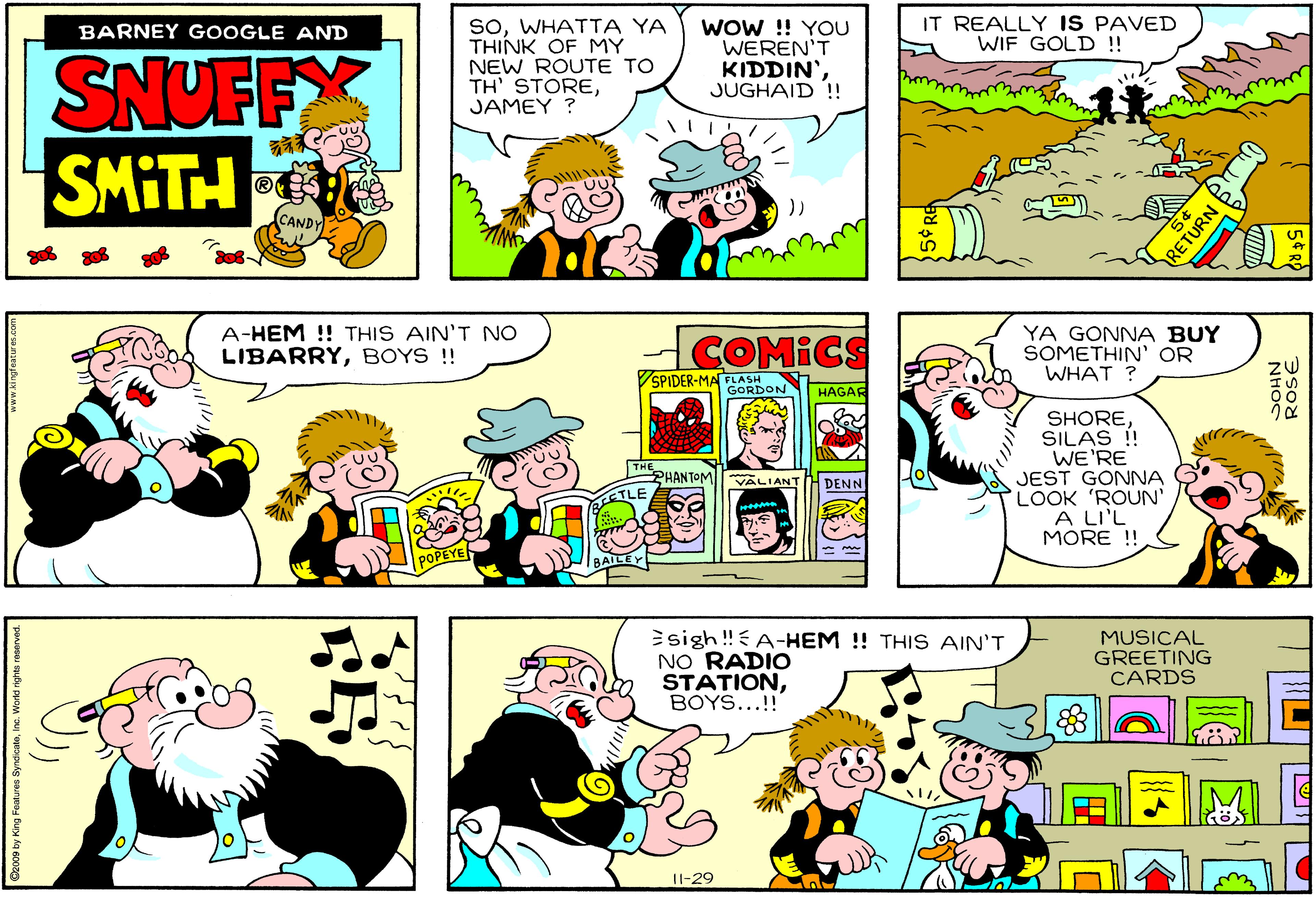Art OCR: IT REALLY IS PAVED WIF GOLD !! soWHATTA YA THINK OF MY NEW ROUTE TO TH' STOREJAMEY WOW ! YOU WEREN'T KIDDIN'JUGHAID !! BARNEY GOOGLE AND SNYFFX SMITH ?ANDY A-HEM !! THIS AIN'T NO LIBARRYBOYS ! [COMICS YA GONNA BUY SOMETHIN' OR WHAT ? VSPIDER-MALASH GORDON HAGAR SHORESILAS ! WE'RE JEST GONNA LOOK 'ROUN' A LI'L MORE !! PHANTOM VALIANT DENN ****** sigh!EA-HEM !! THIS AIN'T NO RADIO STATIONBOYS...!! MUSICAL GREETING CARDS I1-29 Geooe by King Features SyndoateInc. World nghta rosarvad. RETURN IT REALLY IS PAVED WIF GOLD !! soWHATTA YA THINK OF MY NEW ROUTE TO TH' STOREJAMEY WOW ! YOU WEREN'T KIDDIN'JUGHAID !! BARNEY GOOGLE AND SNYFFX SMITH ?ANDY A-HEM !! THIS AIN'T NO LIBARRYBOYS ! [COMICS YA GONNA BUY SOMETHIN' OR WHAT ? VSPIDER-MALASH GORDON HAGAR SHORESILAS ! WE'RE JEST GONNA LOOK 'ROUN' A LI'L MORE !! PHANTOM VALIANT DENN ****** sigh!EA-HEM !! THIS AIN'T NO RADIO STATIONBOYS...!! MUSICAL GREETING CARDS I1-29 Geooe by King Features SyndoateInc. World nghta rosarvad. RETURN