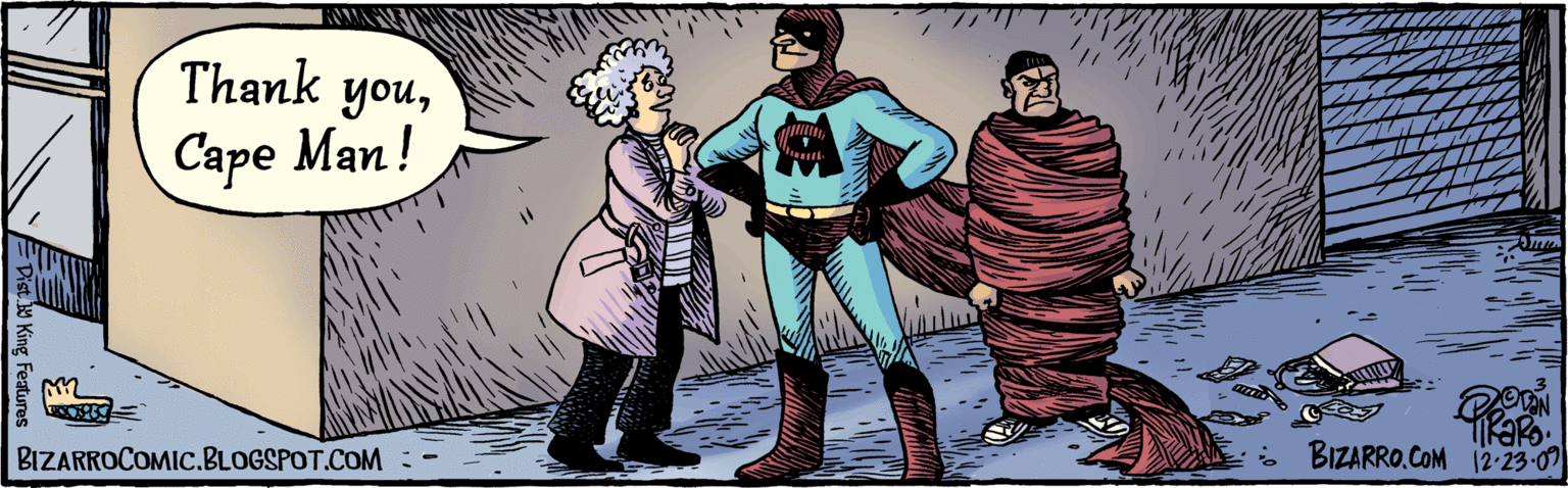 Fictional character OCR: Thank youCape Man! RaRo 12-23.09 Dist. y King features BIZARROCOMIC.BLOGSPOT.COM BIzaRRo.COM Thank youCape Man! RaRo 12-23.09 Dist. y King features BIZARROCOMIC.BLOGSPOT.COM BIzaRRo.COM