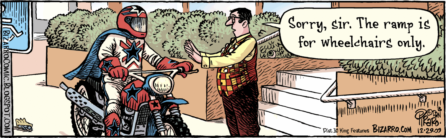 Organism OCR: is for wheelchairs only. Sorrysir. The ramp egPo. 12.29.09 BIZARROCOMIC.BLOGSPOT.COM BIzaRRO.COM ???? Dist. Y King Features is for wheelchairs only. Sorrysir. The ramp egPo. 12.29.09 BIZARROCOMIC.BLOGSPOT.COM BIzaRRO.COM ???? Dist. Y King Features
