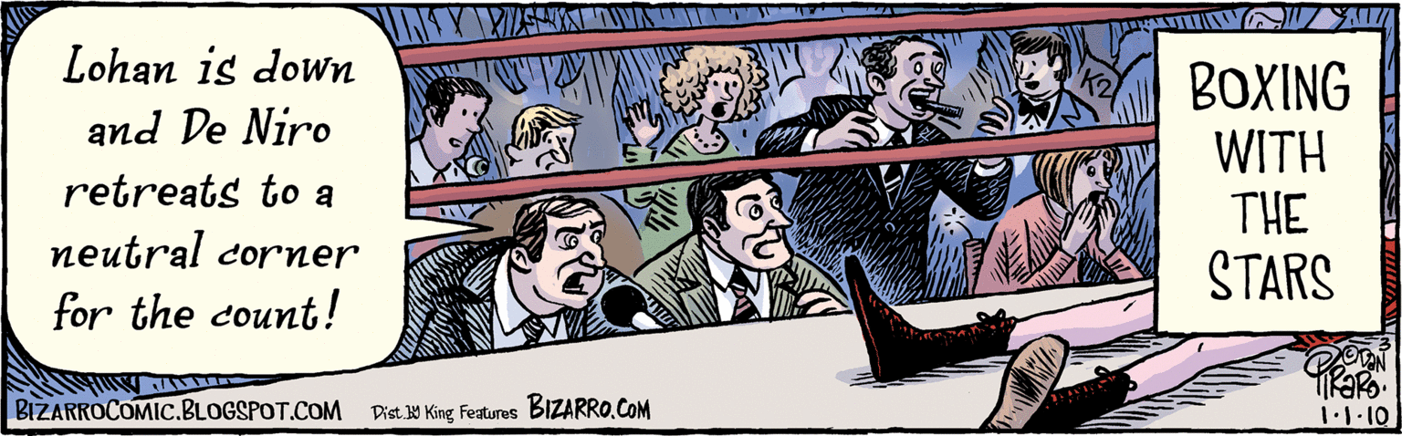 Sharing OCR: Lohan is down & De Niro retreats to a neutral corner for the count! BOXING WITH THE STARS P Dist Y King Features BIZARROCOMIC.BLOGSPOT.COM Lohan is down & De Niro retreats to a neutral corner for the count! BOXING WITH THE STARS P Dist Y King Features BIZARROCOMIC.BLOGSPOT.COM