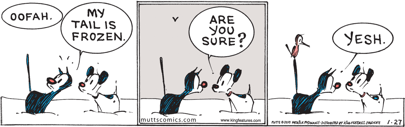 Parallel OCR: MY TAIL IS FROZEN. OOFAH. ARE You SÜRE? YESH. Imuttscomics.com www.kingfeatures.com 1.27 MY TAIL IS FROZEN. OOFAH. ARE You SÜRE? YESH. Imuttscomics.com www.kingfeatures.com 1.27