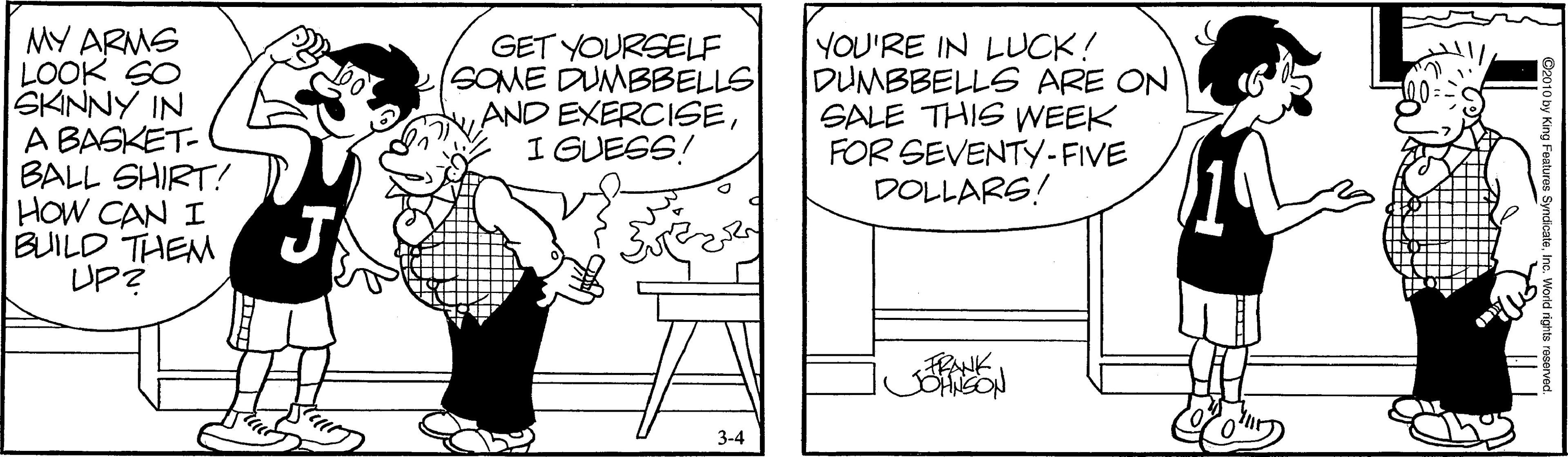 Monochrome OCR: MY ARMS LOOK SO SKINNY IN A BASKET- BALL SHIRT! HOW CAN I BUILD THEM UP? YOU'RE IN LLCK! DUMBBELLS ARE ON SALE THIS WEEK FOR SEVENTY-FIVE DOLLARS! GET YOURSELF SOME DUMBBELLS AND EXERCISEI GUESS! FRANK 3-4 MY ARMS LOOK SO SKINNY IN A BASKET- BALL SHIRT! HOW CAN I BUILD THEM UP? YOU'RE IN LLCK! DUMBBELLS ARE ON SALE THIS WEEK FOR SEVENTY-FIVE DOLLARS! GET YOURSELF SOME DUMBBELLS AND EXERCISEI GUESS! FRANK 3-4