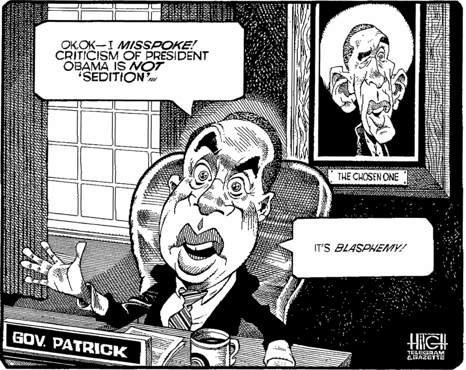 Fiction OCR: OKOK-I MISSPOKE! CRITICISM OF PRESIDENT OBAMA IS NOT "SEDITION THE CHOSEN ONE IT'S BLASPHEMY! GOV. PATRICK HiIGH TELEGRAM LGAZETTE OKOK-I MISSPOKE! CRITICISM OF PRESIDENT OBAMA IS NOT "SEDITION THE CHOSEN ONE IT'S BLASPHEMY! GOV. PATRICK HiIGH TELEGRAM LGAZETTE