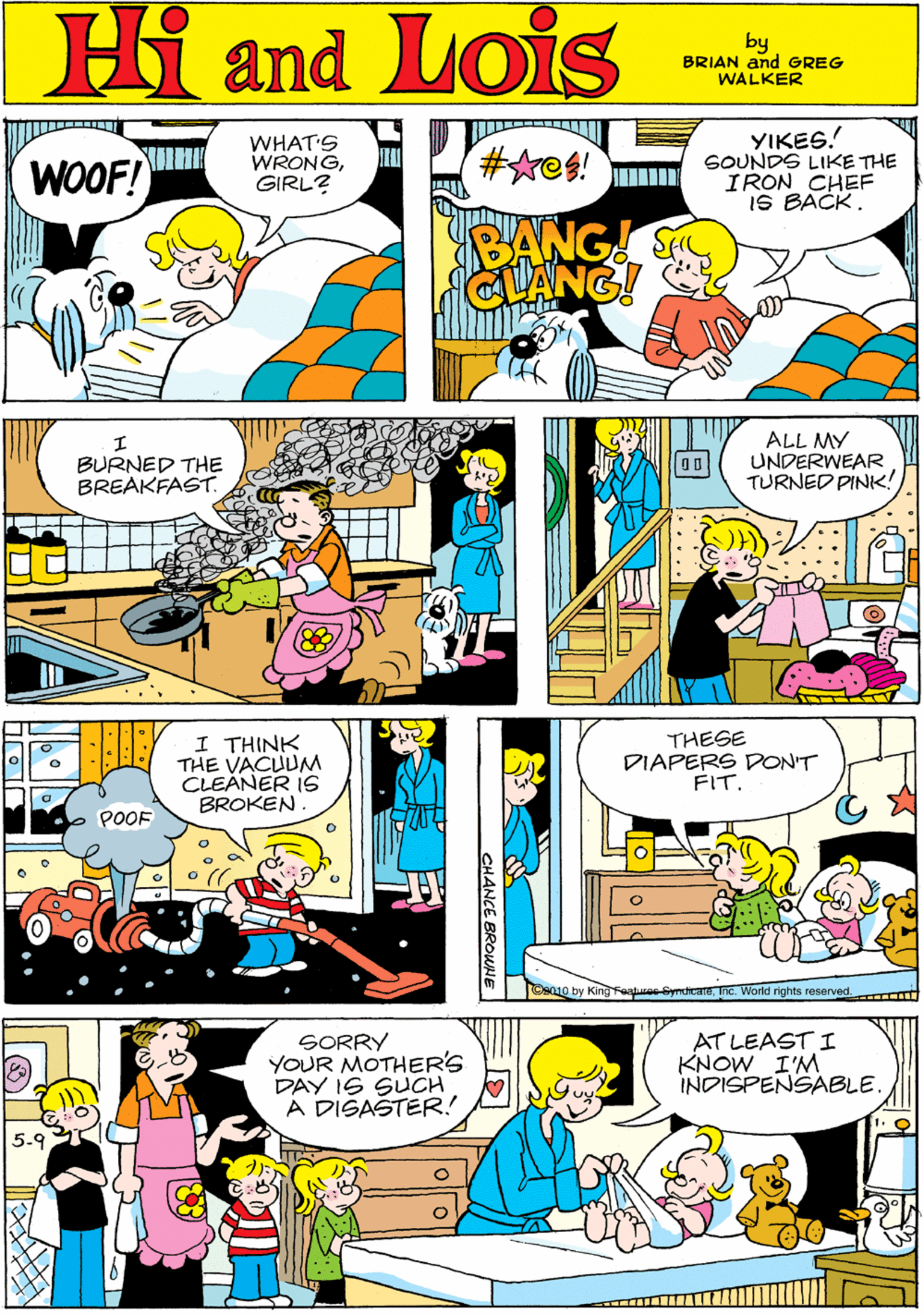 Sharing OCR: WHAT'S WRONGGIRL? YIKES. GOUNDS LIKE THE IRON CHEF IS BACK. #Aes! Hi Lois WOOF! BANG CLANG! and by BRIAN and GREG WALKER ALL MY UNDERWEAR TURNED PINK! I THINK THE VACUUM CLEANER IS BROKEN. BURNED THE BREAKFAST. POOF THESE DIAPERS DONT FIT. SORRY YOUR MOTHER'S DAY I6 SUCH A DIŠAŠTER! AT LEAST I KNOW I'M INDISPENSABLE Ce010 by King Faatmne-SyndicaTha. World rights reserved CHANCE BROUNE WHAT'S WRONGGIRL? YIKES. GOUNDS LIKE THE IRON CHEF IS BACK. #Aes! Hi Lois WOOF! BANG CLANG! and by BRIAN and GREG WALKER ALL MY UNDERWEAR TURNED PINK! I THINK THE VACUUM CLEANER IS BROKEN. BURNED THE BREAKFAST. POOF THESE DIAPERS DONT FIT. SORRY YOUR MOTHER'S DAY I6 SUCH A DIŠAŠTER! AT LEAST I KNOW I'M INDISPENSABLE Ce010 by King Faatmne-SyndicaTha. World rights reserved CHANCE BROUNE