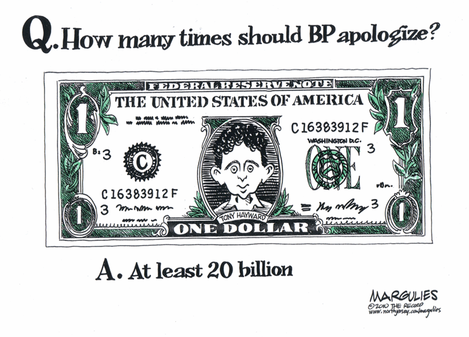 Illustration OCR: Q.How many times should BPapologize? FEDERALBESERVEN OTE ANSEA 1 THE UNITED STATES OF AMERICA C16383912F WASHINGTONRC. C16383912 F 3 mNm mm TONY HAYWARD ONE DOLLAR A. At least 20 billion MARGULIES OLO0 THE RECORO www.northjasey.conmagulies Q.How many times should BPapologize? FEDERALBESERVEN OTE ANSEA 1 THE UNITED STATES OF AMERICA C16383912F WASHINGTONRC. C16383912 F 3 mNm mm TONY HAYWARD ONE DOLLAR A. At least 20 billion MARGULIES OLO0 THE RECORO www.northjasey.conmagulies