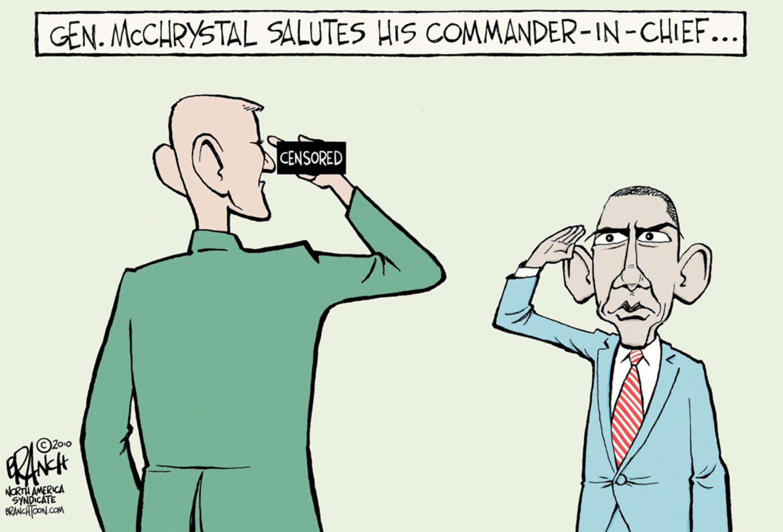 Sharing OCR: GEN. MCCHRYSTAL SALUTES HIS COMMANDER-IN-CHIEF... CENSORED O20-0 NORTH AMERICA SYNDICATE BRANCHTOON COM GEN. MCCHRYSTAL SALUTES HIS COMMANDER-IN-CHIEF... CENSORED O20-0 NORTH AMERICA SYNDICATE BRANCHTOON COM