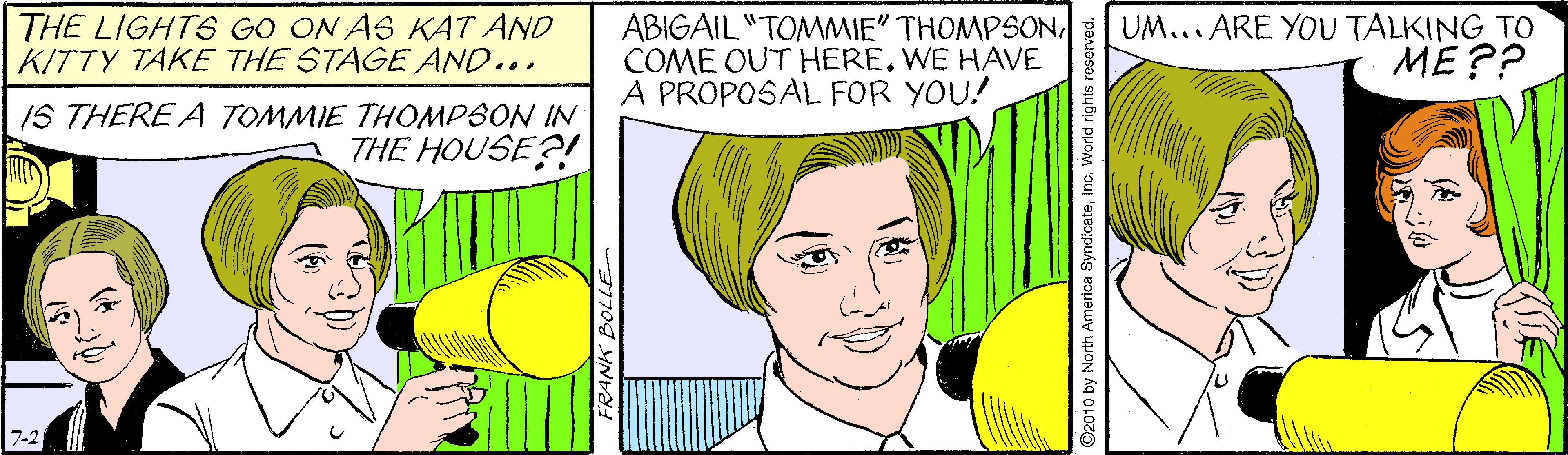 Vertebrate OCR: THE LIGHTS GO ON AS KAT AND KITTY TAKE THE STAGE AND... ABIGAIL "TOMMIE" THOMPSONWE HAVE A PROPOSAL FOR YOU! UM... ARE YOU TALKING TO ME?? IS THERE A TOMMIE THOMPSON IN THE HOUSE?! THE LIGHTS GO ON AS KAT AND KITTY TAKE THE STAGE AND... ABIGAIL "TOMMIE" THOMPSONCOME OUT HEREWE HAVE A PROPOSAL FOR YOU! UM... ARE YOU TALKING TO ME?? IS THERE A TOMMIE THOMPSON IN THE HOUSE?!