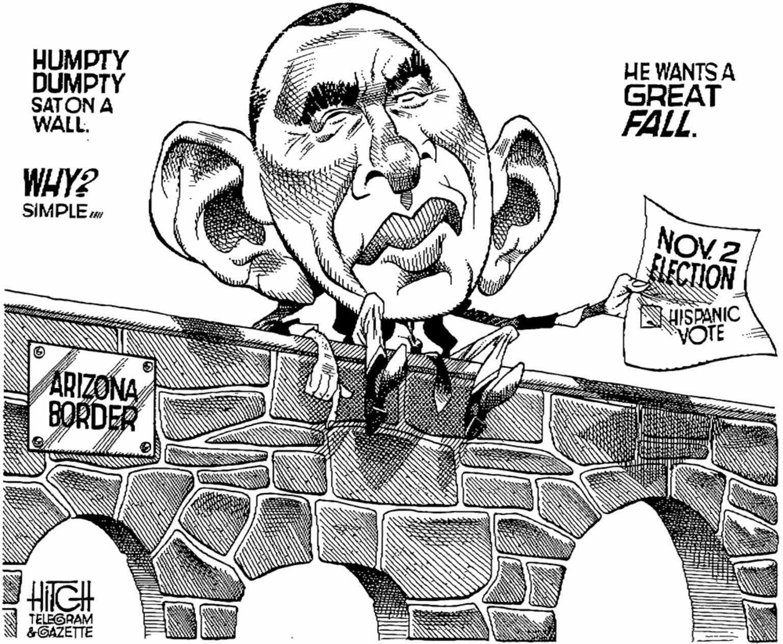 Tire OCR: HUMPTY DUMPTY SATON A WALL. HE WANTS A GREAT FALL. WHY? SIMPLE NOV 2 FLECTION AHISPANIC VOTE ARIZONA BORDER HIGH TELEGRAM &GAZETTE HUMPTY DUMPTY SATON A WALL. HE WANTS A GREAT FALL. WHY? SIMPLE NOV 2 FLECTION AHISPANIC VOTE ARIZONA BORDER HIGH TELEGRAM &GAZETTE