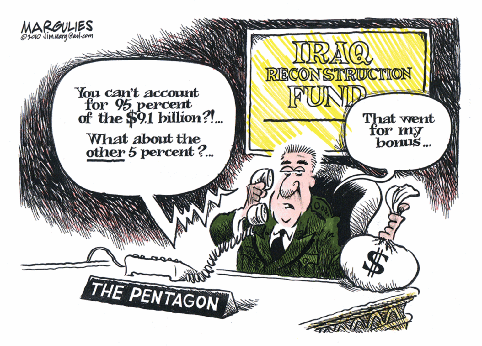 Publication OCR: MARGULIES Oja0 Jimmarg @Caol-com IRAQ RECONSTRUCTION You can't account for 95percent of the $91 billion?!. FUND That went for my bonus . What about the other 5 percent ?. THE PENTAGON MARGULIES Oja0 Jimmarg @Caol-com IRAQ RECONSTRUCTION You can't account for 95percent of the $91 billion?!. FUND That went for my bonus . What about the other 5 percent ?. THE PENTAGON