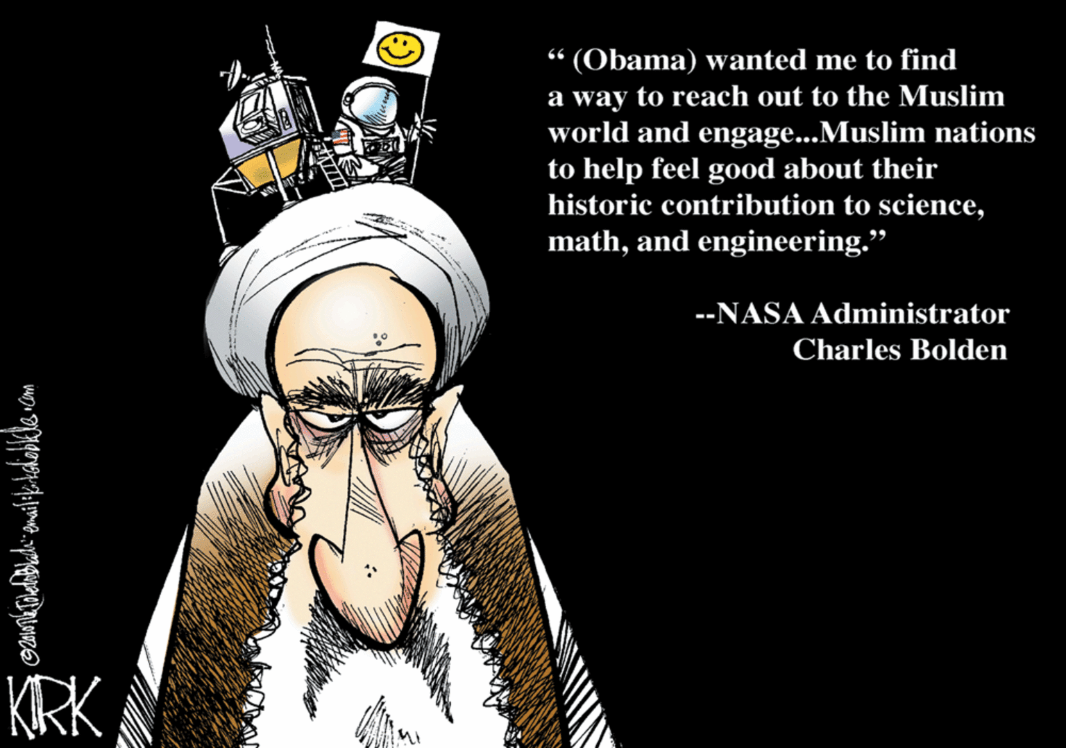 Event OCR: “ (Obama) wanted me to find a way to reach out to the Muslim world and engage...Muslim nations to help feel good about their historic contribution to scienceand engineering." --NASA Administrator Charles Bolden KRK “ (Obama) wanted me to find a way to reach out to the Muslim world and engage...Muslim nations to help feel good about their historic contribution to scienceand engineering." --NASA Administrator Charles Bolden KRK