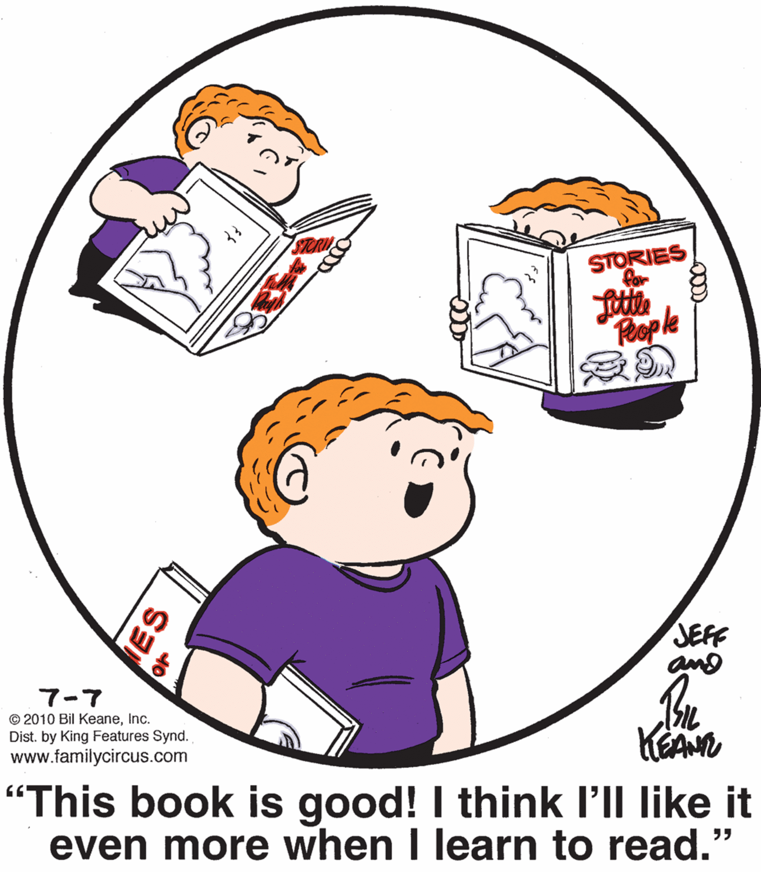 Happy OCR: STORIES Reople SEFF 7-7 © 2010 Bil KeaneInc. Dist. by King Features Synd. www.familycircus.com KEAN "This book is good! I think l'll like it even more when I learn to read." ?? ES STORIES Reople SEFF 7-7 © 2010 Bil KeaneInc. Dist. by King Features Synd. www.familycircus.com KEAN "This book is good! I think l'll like it even more when I learn to read." ?? ES