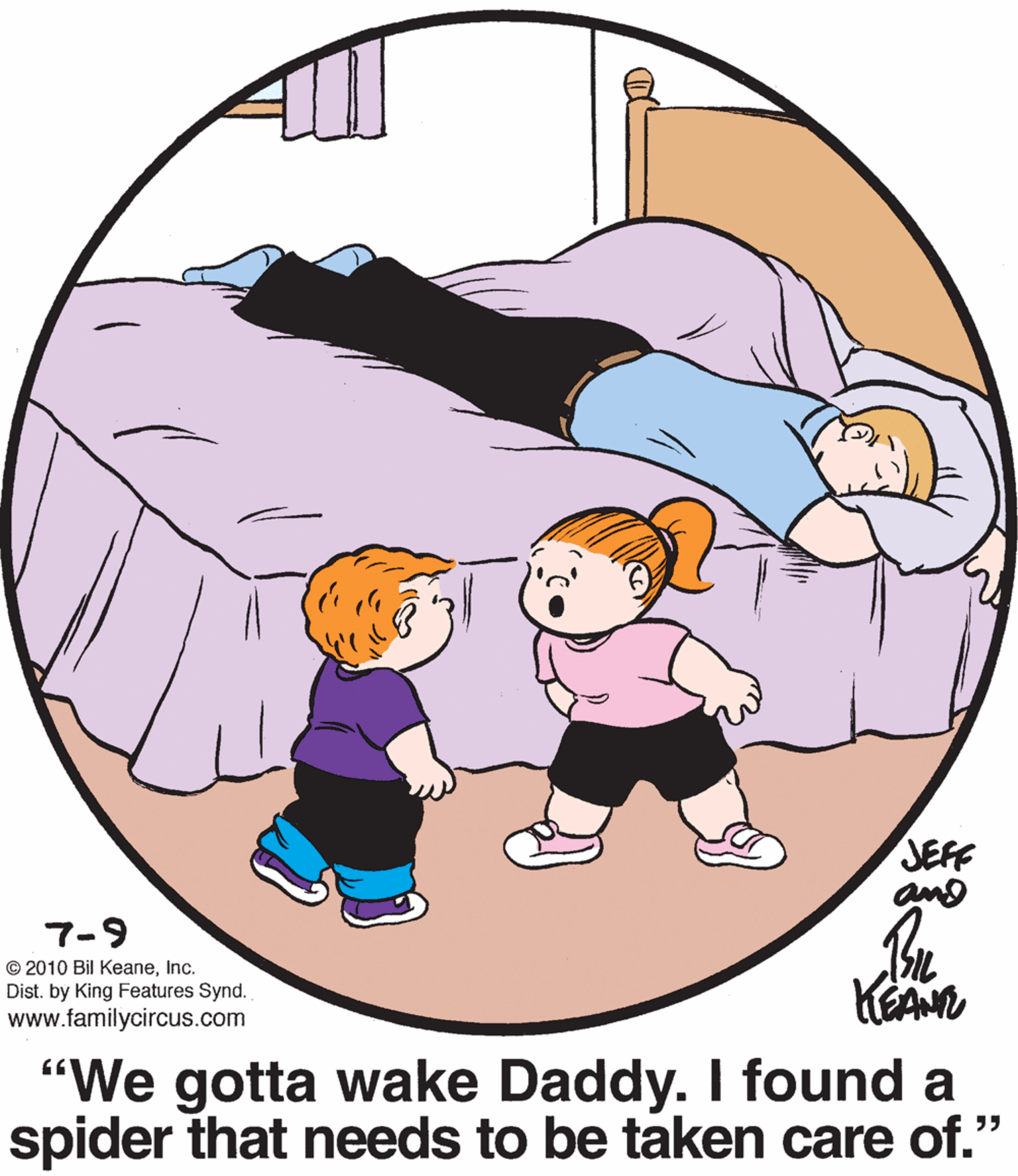 Happy OCR: JEFF and 7-9 © 2010 Bil KeaneInc. Dist. by King Features Synd. www.familycircus.com KEAN "We gotta wake Daddy. I found a spider that needs to be taken care of." JEFF and 7-9 © 2010 Bil KeaneInc. Dist. by King Features Synd. www.familycircus.com KEAN "We gotta wake Daddy. I found a spider that needs to be taken care of."