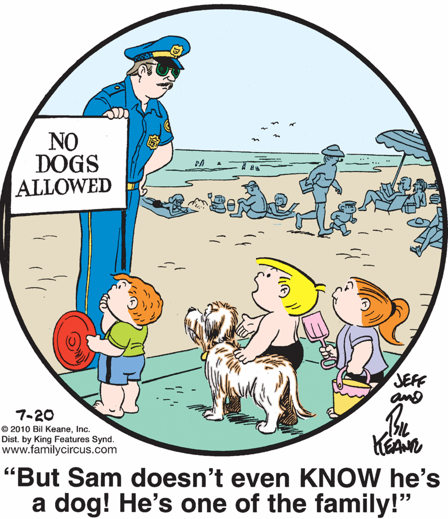 Line OCR: NO DOGS ALLOWED JEFF and 7-20 © 2010 Bil KeaneInc. Dist. by King Features Synd. www.familycircus.com "But Sam doesn't even KNOW he's a dog! He's one of the family!" NO DOGS ALLOWED JEFF and 7-20 © 2010 Bil KeaneInc. Dist. by King Features Synd. www.familycircus.com "But Sam doesn't even KNOW he's a dog! He's one of the family!"