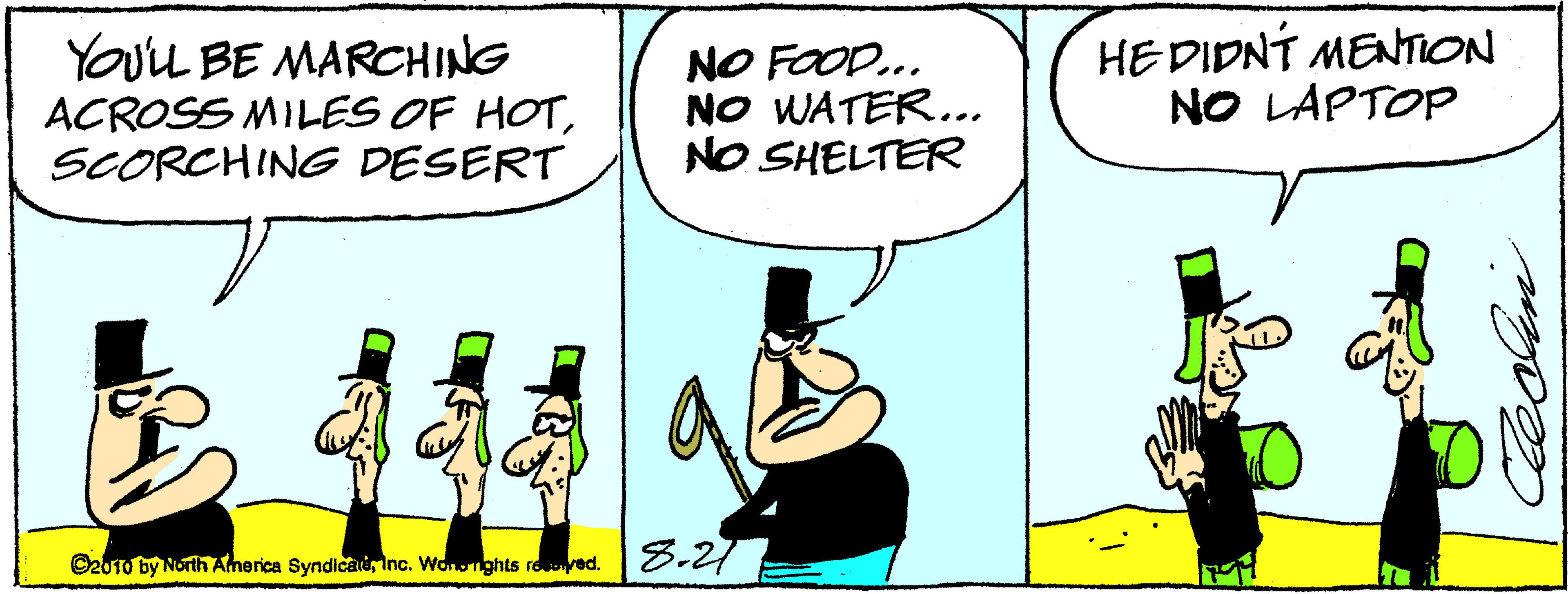Line OCR: YOuu BE MARCHING ACROSS MILES OF HOTSCORCHING DESERT NO FOOD... NO WATER... NO SHELTER HEDIDNÍ MENTION NO LAPTOP ©2010 by North America Syndicainc. Wonnghts reved. 8.27 YOuu BE MARCHING ACROSS MILES OF HOTSCORCHING DESERT NO FOOD... NO WATER... NO SHELTER HEDIDNÍ MENTION NO LAPTOP ©2010 by North America Syndicainc. Wonnghts reved. 8.27