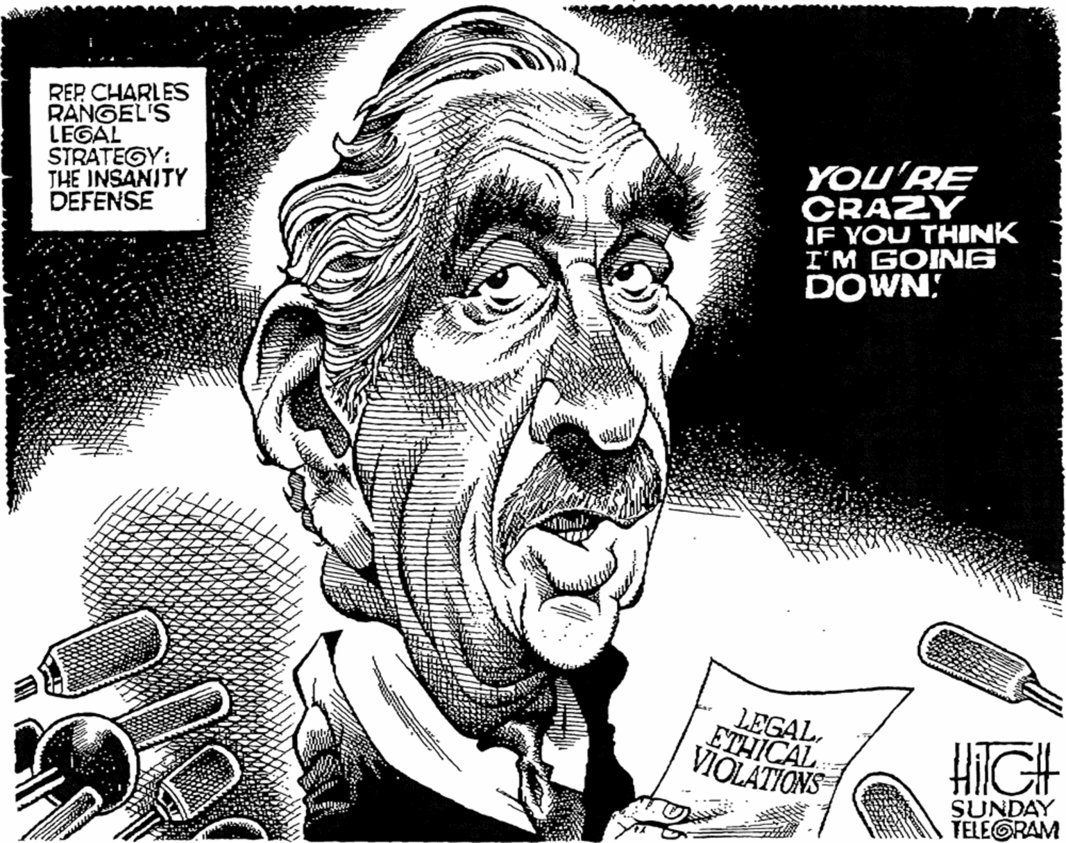 Monochrome OCR: REP CHARLES RANGEL'S LEGAL STRATEGY: THE INSANITY DEFENSE YOU'RE CRAZY IF YOU THINK I'M GOING DOWN: LEGAL ETHICAL VIOLATIONS HilGH SUNDAY TELEGRAM REP CHARLES RANGEL'S LEGAL STRATEGY: THE INSANITY DEFENSE YOU'RE CRAZY IF YOU THINK I'M GOING DOWN: LEGAL ETHICAL VIOLATIONS HilGH SUNDAY TELEGRAM