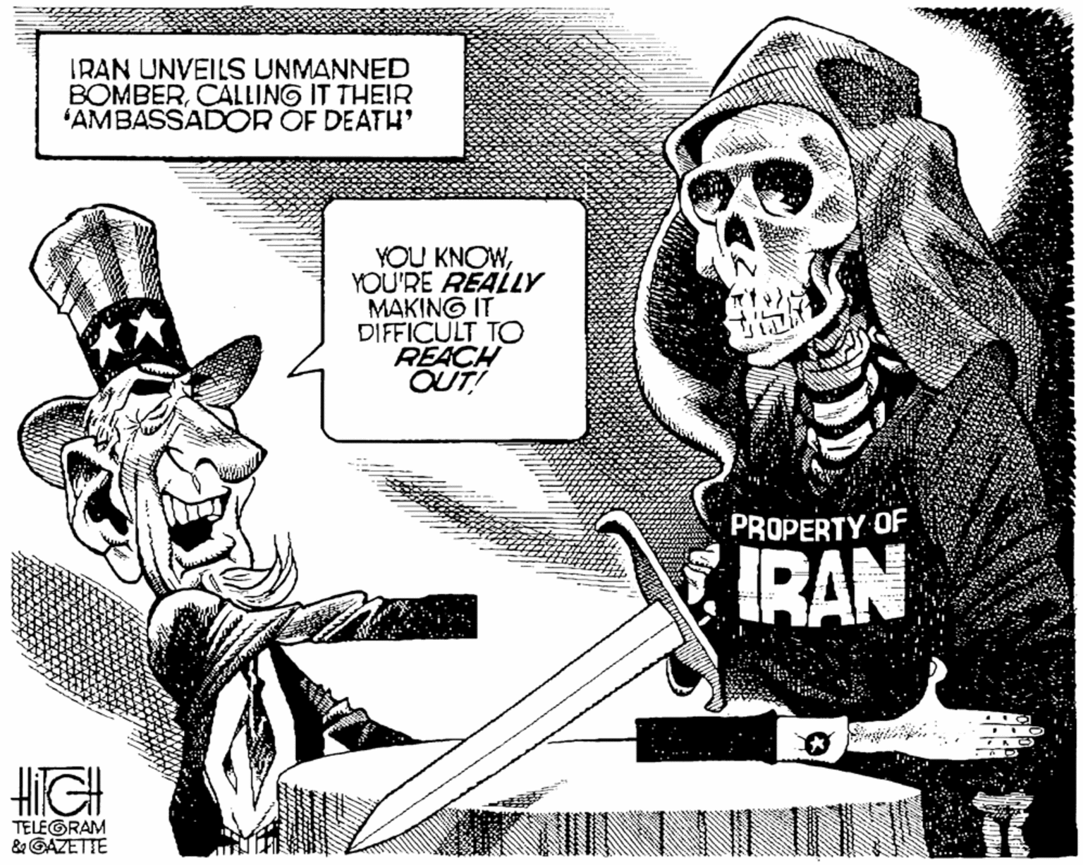 Line art OCR: IRAN UNVEILS UNMANNED BOMBERCALLING IT THEIR 'AMBASSADOR OF DEATH YOU KNOWYOU'RE REALLY MAKING IT DIFFICULT TO REACH OUT! PROPERTY OF. IRAN HGH TELEGRAM & GAZETTE IRAN UNVEILS UNMANNED BOMBERCALLING IT THEIR 'AMBASSADOR OF DEATH YOU KNOWYOU'RE REALLY MAKING IT DIFFICULT TO REACH OUT! PROPERTY OF. IRAN HGH TELEGRAM & GAZETTE