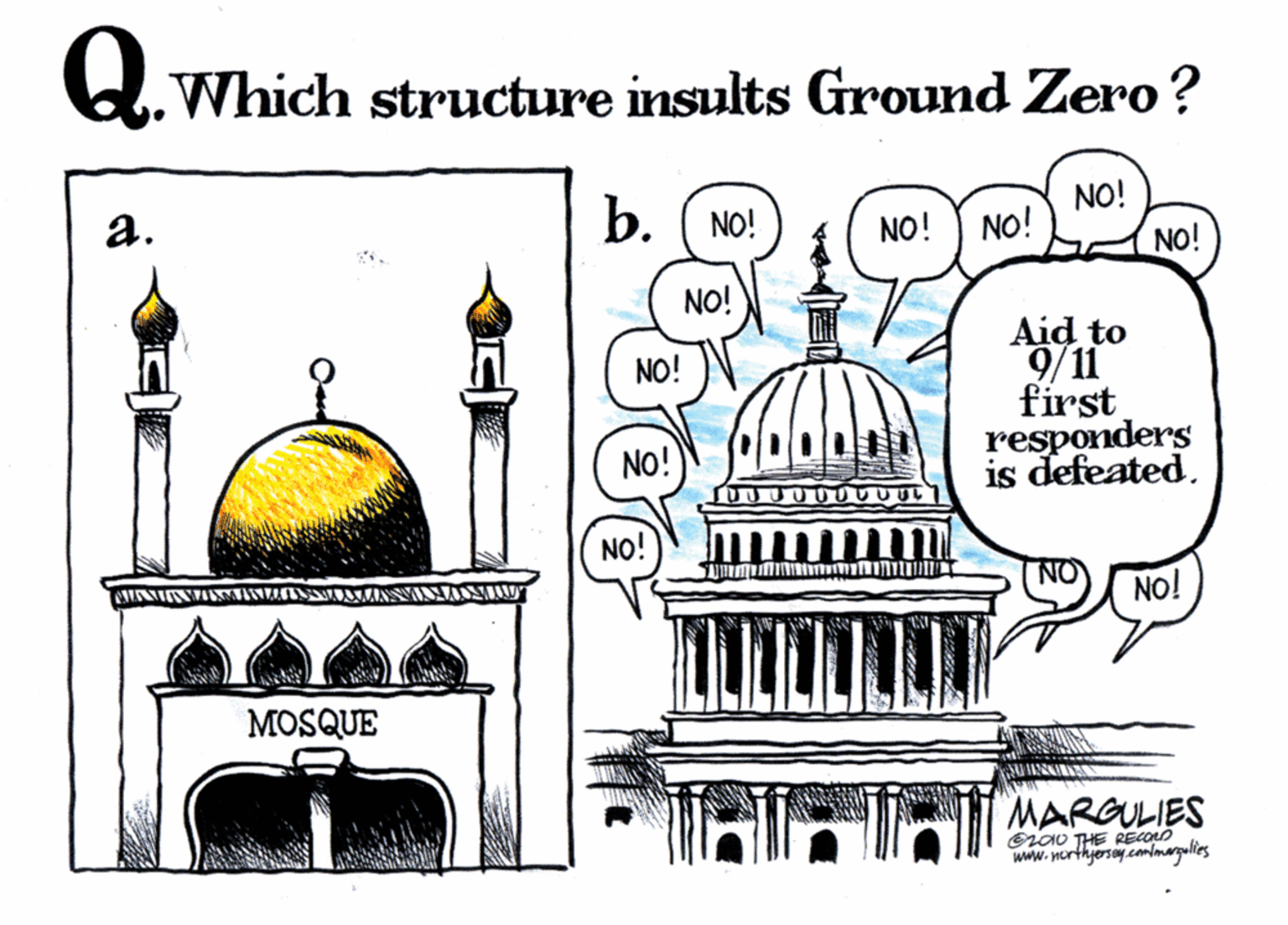 Dome OCR: L.Which structure insults Ground Zero? a. b. NO! NO! NO! NO! NO! jON Aid to 9/11 first responders is defeated. NO! NO! NO! NO! MOSQUE MARGULIES erOU THE RECOD www.northjerey.cmlmargalies L.Which structure insults Ground Zero? a. b. NO! NO! NO! NO! NO! jON Aid to 9/11 first responders is defeated. NO! NO! NO! NO! MOSQUE MARGULIES erOU THE RECOD www.northjerey.cmlmargalies