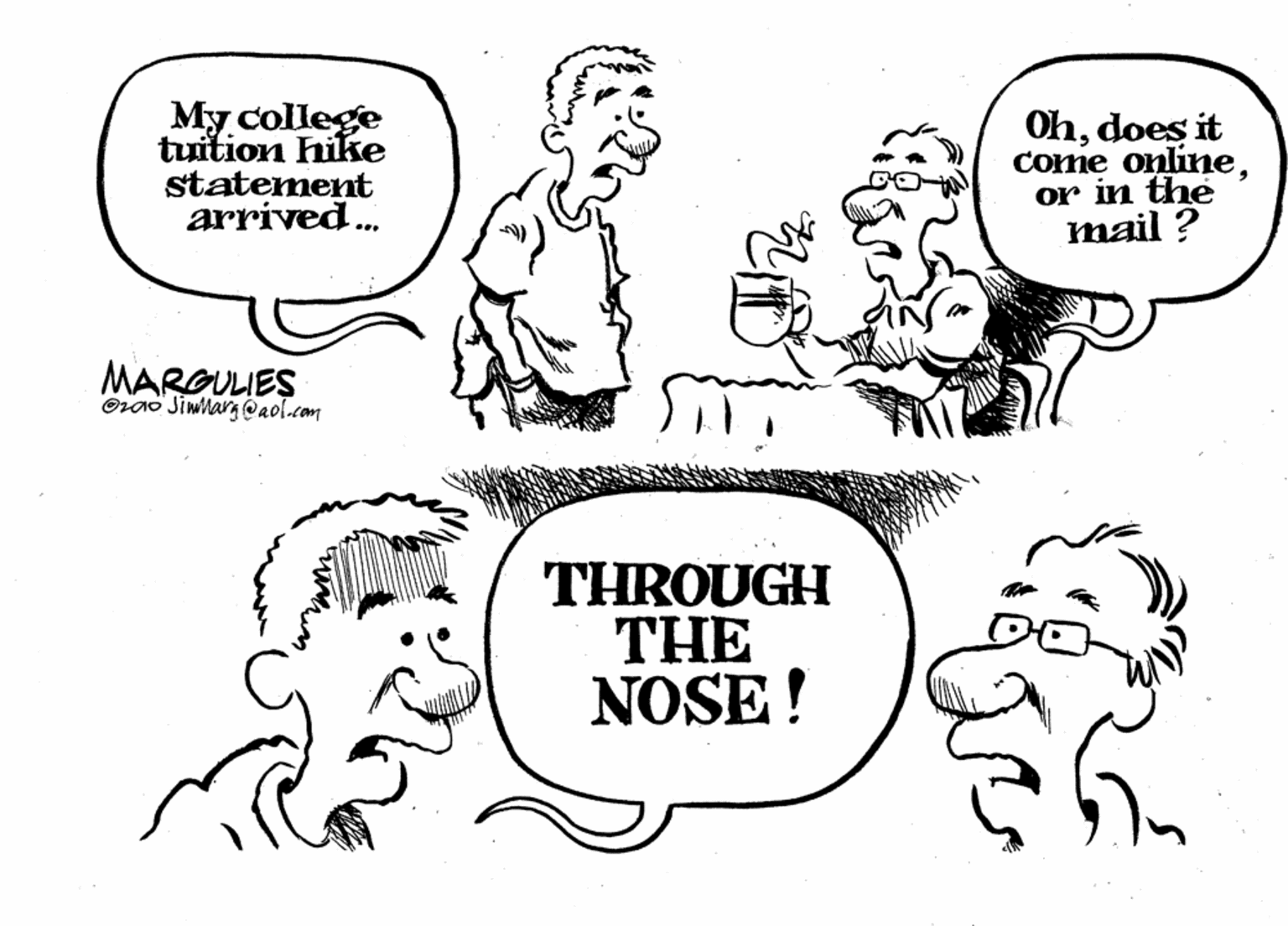 Product OCR: My college tuition hike statement arrived. Ohdoes it come onlineor in the mail ? MARGULIES Orao Jiwlarg @aol.com THROUGH THE NOSE ! My college tuition hike statement arrived. Ohdoes it come onlineor in the mail ? MARGULIES Orao Jiwlarg @aol.com THROUGH THE NOSE !