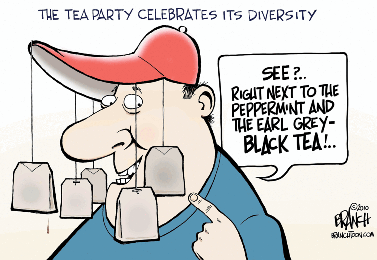 Humour OCR: THE TEA PARTY CELEBRATES ITS DIVERSITY SEE ?. RIGHT NEXT TO THE PEPPERMINT AND THE EARL GREY- BLACK TEA!. Olbio RANCHTOON.COM THE TEA PARTY CELEBRATES ITS DIVERSITY SEE ?. RIGHT NEXT TO THE PEPPERMINT AND THE EARL GREY- BLACK TEA!. Olbio RANCHTOON.COM