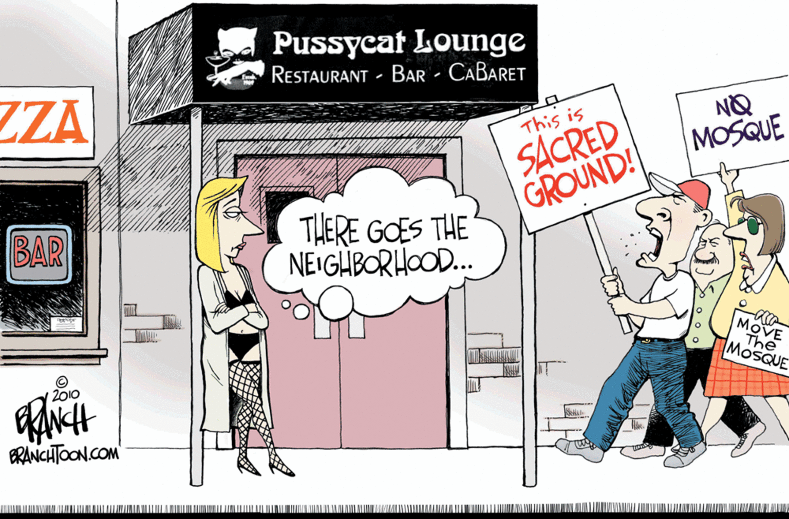 Conversation OCR: Pussycat Lounge Restaurant - Bar - CaBaret ZZA NQ MOSQUE SACRED GROUND! This is BAR THERE GOES THE NEIGHBORHOOD. MOVE The MOSQUE © 12010 ERANCHTOON.COM Pussycat Lounge Restaurant - Bar - CaBaret ZZA NQ MOSQUE SACRED GROUND! This is BAR THERE GOES THE NEIGHBORHOOD. MOVE The MOSQUE © 12010 ERANCHTOON.COM