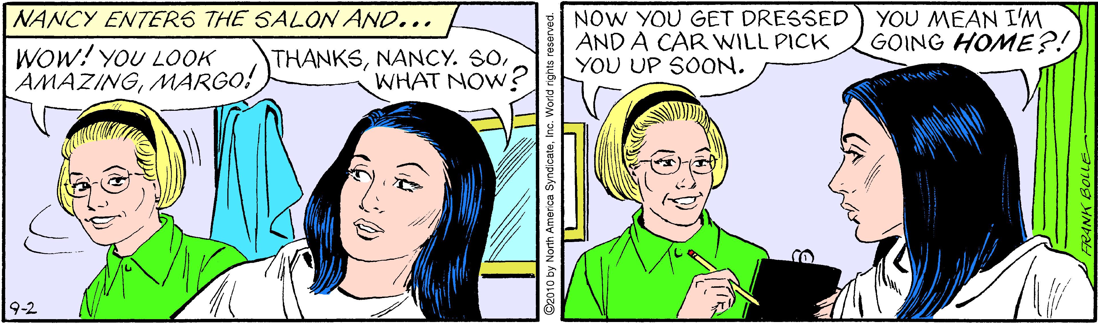 Human OCR: NOW YOU GET DRESSED AND A CAR WILL PICK YOU UP SOON. NANCY ENTERS THE SALON AND... YOU MEAN I'M GOING HOME?! WOw! YOU LOOK AMAZINGMARGO! THANKSWHAT NOW? 9-2 NOW YOU GET DRESSED AND A CAR WILL PICK YOU UP SOON. NANCY ENTERS THE SALON AND... YOU MEAN I'M GOING HOME?! WOw! YOU LOOK AMAZINGMARGO! THANKSNANCY. SOWHAT NOW? 9-2