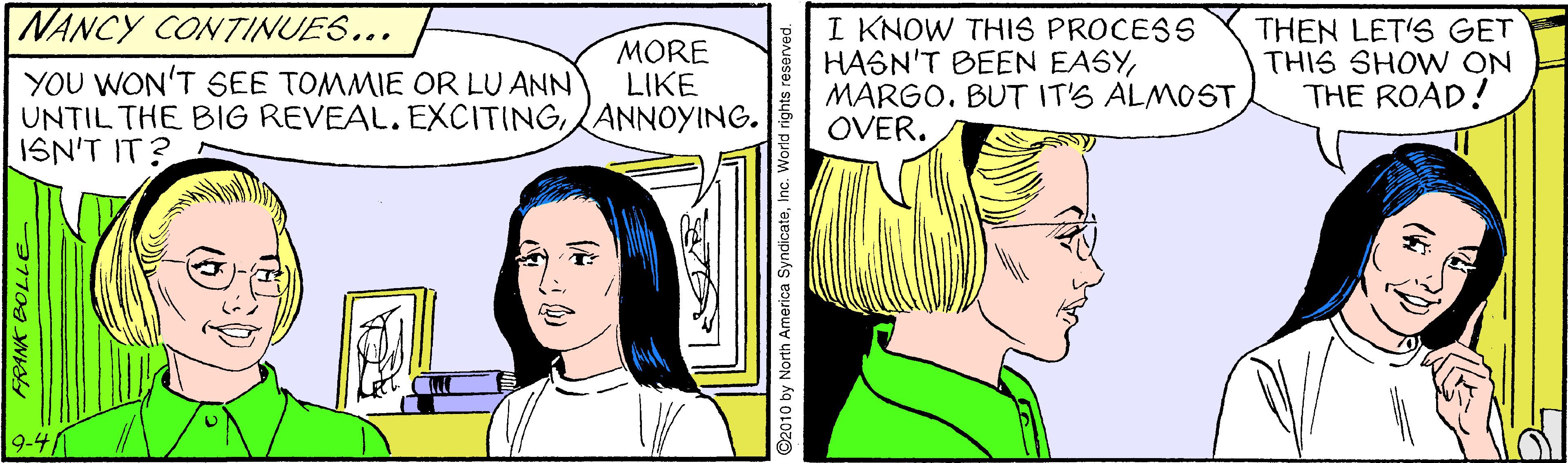 Sharing OCR: NANCY CONTINUES... I KNOW THIS PROCESS HASN'T BEEN EASYMARGO. BUT IT'S ALMOST OVER. THEN LET'S GET THIS SHOW ON THE ROAD! MORE LIKE YOU WON'T SEE TOMMIE OR LU ANN UNTIL THE BIG REVEAL. EXCITINGANNOYING. ISN'T IT? NANCY CONTINUES... I KNOW THIS PROCESS HASN'T BEEN EASYMARGO. BUT IT'S ALMOST OVER. THEN LET'S GET THIS SHOW ON THE ROAD! MORE LIKE YOU WON'T SEE TOMMIE OR LU ANN UNTIL THE BIG REVEAL. EXCITINGANNOYING. ISN'T IT?