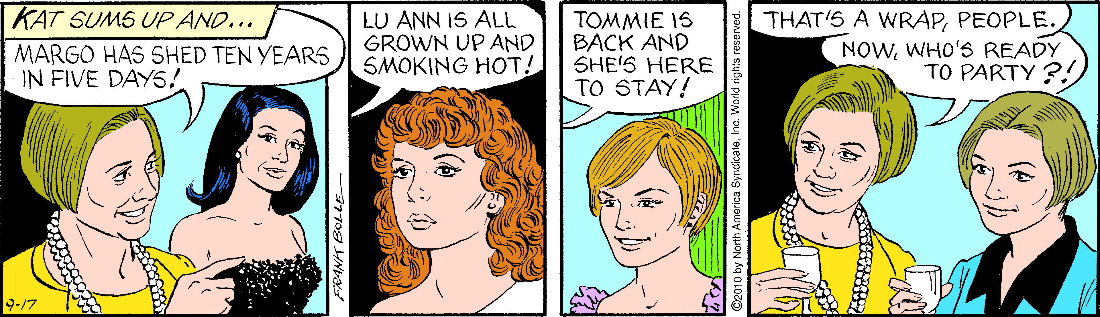 Eye OCR: KAT SUMS UP AND... LU ANN IS ALL GROWN UP AND SMOKING HOT! THAT'S A WRAPPEOPLE. MARGO HAS SHED TEN YEARS IN FIVE DAYS! ?????? 16 BACK AND SHE'S HERE TO STAY! NOWWHO'S READY TO PARTY ?!) 9-17 KAT SUMS UP AND... LU ANN IS ALL GROWN UP AND SMOKING HOT! THAT'S A WRAPPEOPLE. MARGO HAS SHED TEN YEARS IN FIVE DAYS! ?????? 16 BACK AND SHE'S HERE TO STAY! NOWWHO'S READY TO PARTY ?!) 9-17