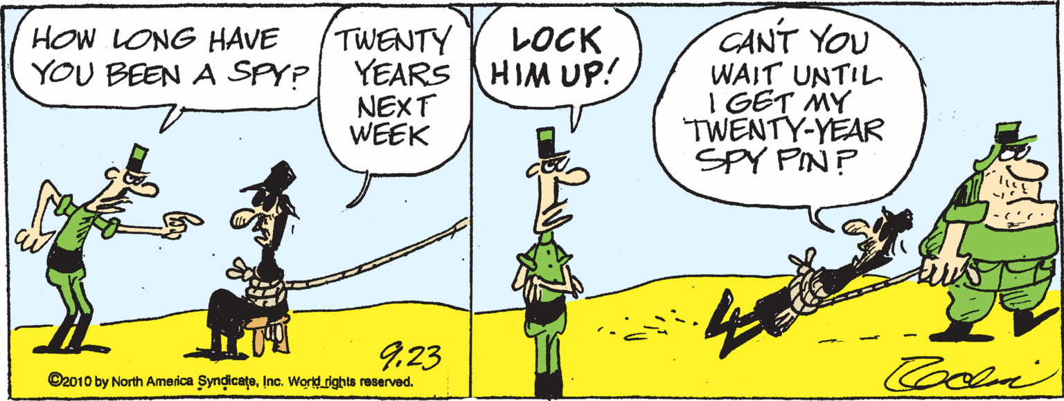 Parallel OCR: CANT YOU WAIT UNTIL I GET MY TWENTY-YEAR SPY PIN? HOW LONG HAVE YOU BEEN A SPY? TWENTY YEARS HIM UP! NEXT WEEK LOCK 923 ©2010 by North America SyndicateInc. World rights reserved. CANT YOU WAIT UNTIL I GET MY TWENTY-YEAR SPY PIN? HOW LONG HAVE YOU BEEN A SPY? TWENTY YEARS HIM UP! NEXT WEEK LOCK 923 ©2010 by North America SyndicateInc. World rights reserved.
