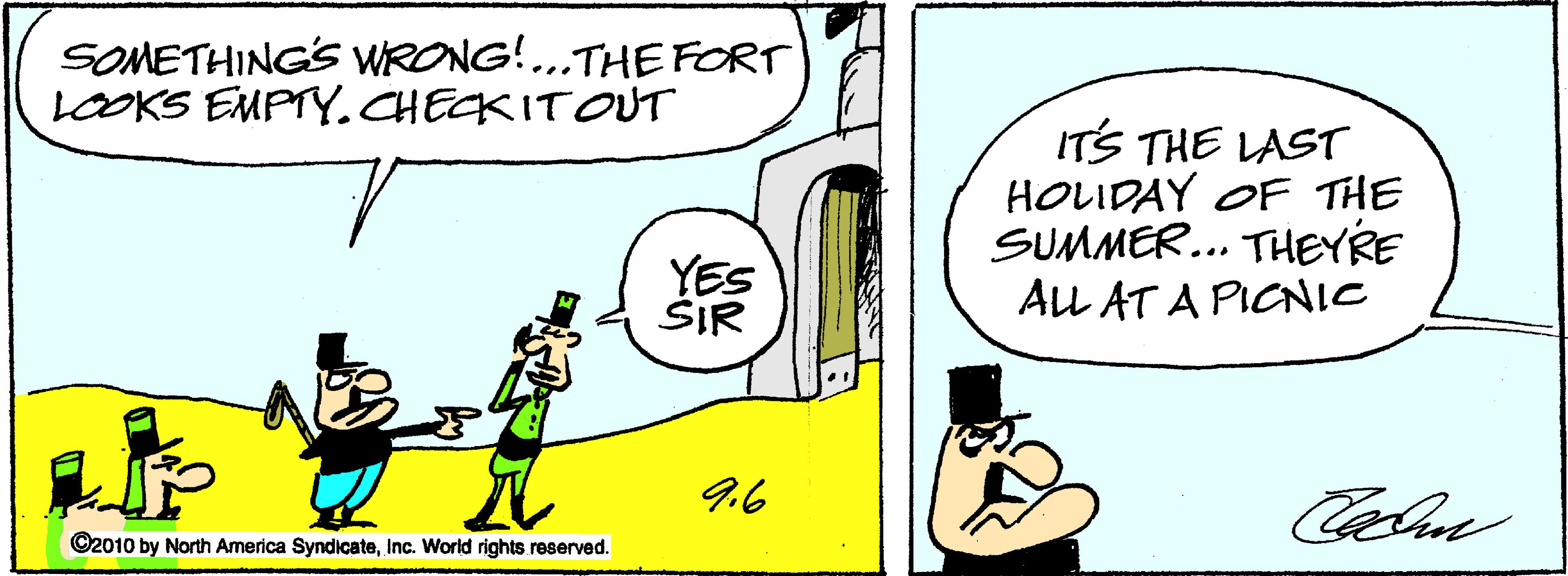 Line OCR: SOMETHINGS WRONG!.THE FORT LOOKS EMPTY.CHECKITOUT ... ITS THE LAST HOLIDAY OF THE SUMMER... THEYRE ALL AT A PICNIC YES ŠIR 96 ©2010 by North America SyndicateInc. World rights reserved. SOMETHINGS WRONG!.THE FORT LOOKS EMPTY.CHECKITOUT ... ITS THE LAST HOLIDAY OF THE SUMMER... THEYRE ALL AT A PICNIC YES ŠIR 96 ©2010 by North America SyndicateInc. World rights reserved.
