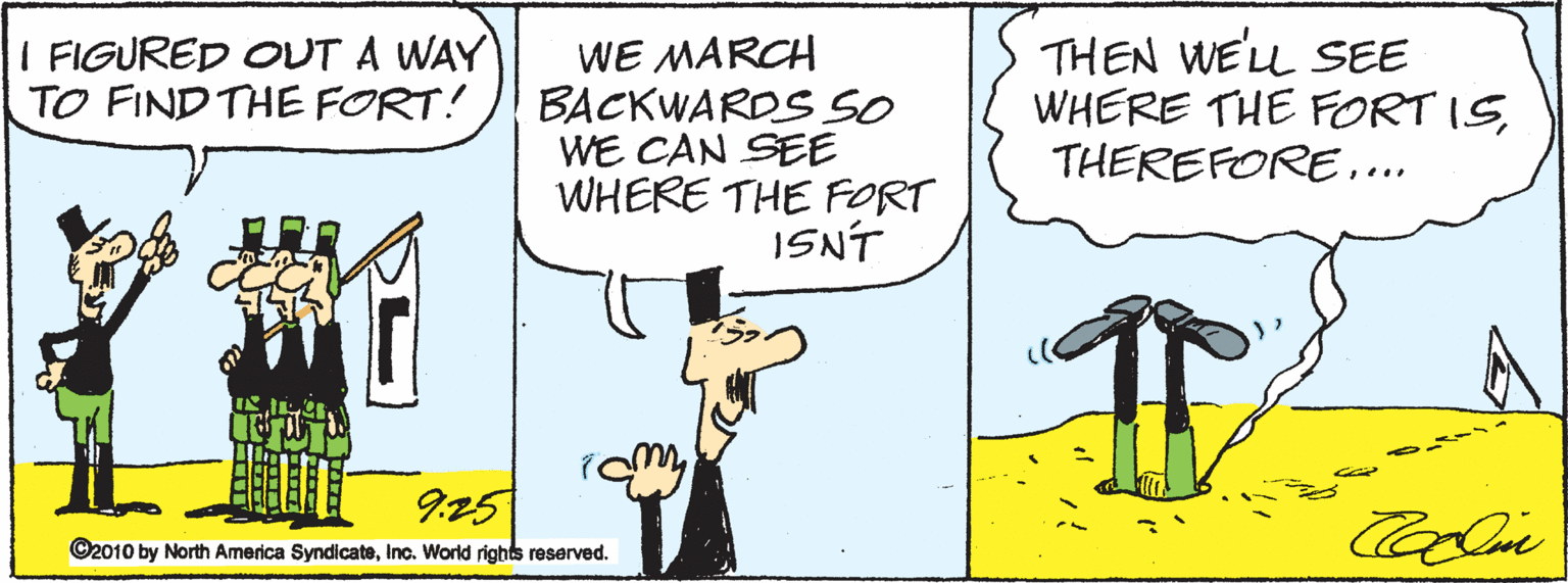 Organism OCR: I FIGURED OUT A WAY TO FIND THE FORT! WE MARCH BACKWARDS SO WE CAN SEE WHERE THE FORT ISNT THEN WE'LL SEE WHERE THE FORT IS... 9.25 ©2010 by North America SyndicateInc. World rights reserved. I FIGURED OUT A WAY TO FIND THE FORT! WE MARCH BACKWARDS SO WE CAN SEE WHERE THE FORT ISNT THEN WE'LL SEE WHERE THE FORT IS... 9.25 ©2010 by North America SyndicateInc. World rights reserved.