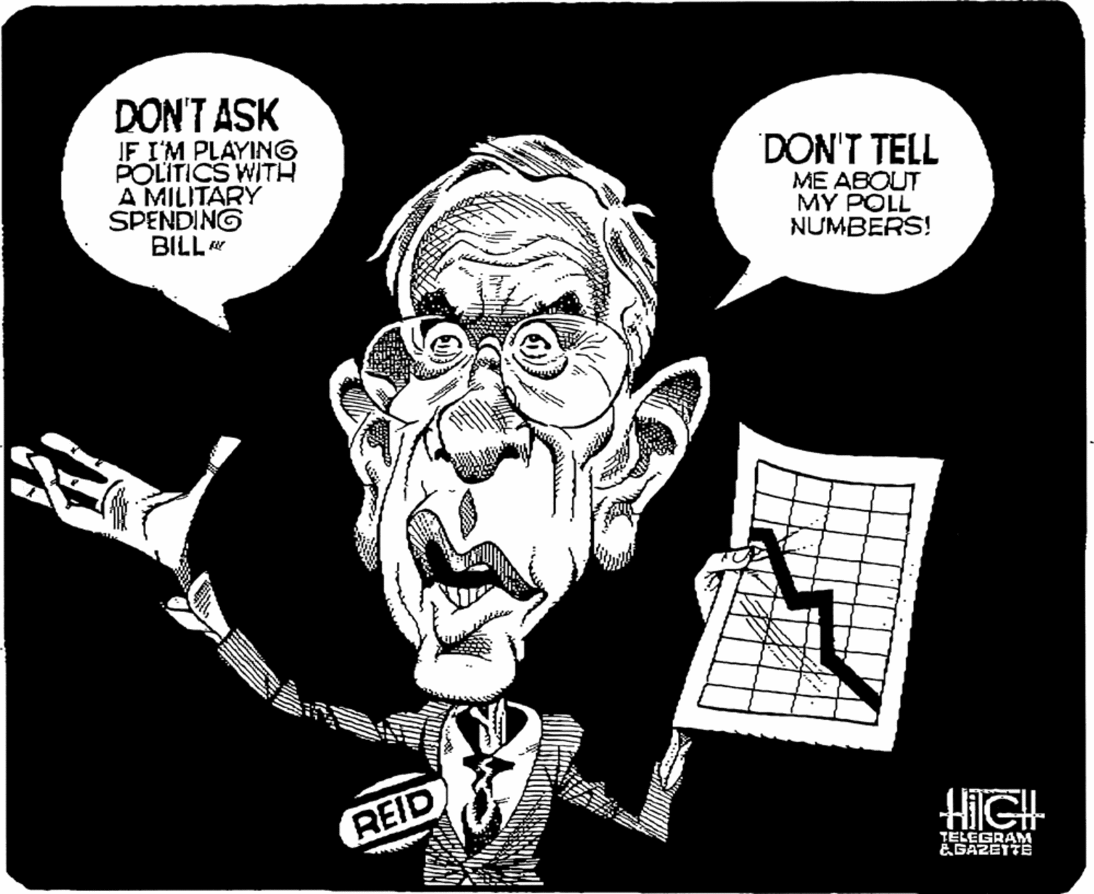 Illustration OCR: DON'T ASK IF I'M PLAYING POLITICS WITH A MILITARY SPENDING BILL DON'T TELL ME ABOUT MY POLL NUMBERS! REID HIGH TELEGRAM &GAZETTE DON'T ASK IF I'M PLAYING POLITICS WITH A MILITARY SPENDING BILL DON'T TELL ME ABOUT MY POLL NUMBERS! REID HIGH TELEGRAM &GAZETTE