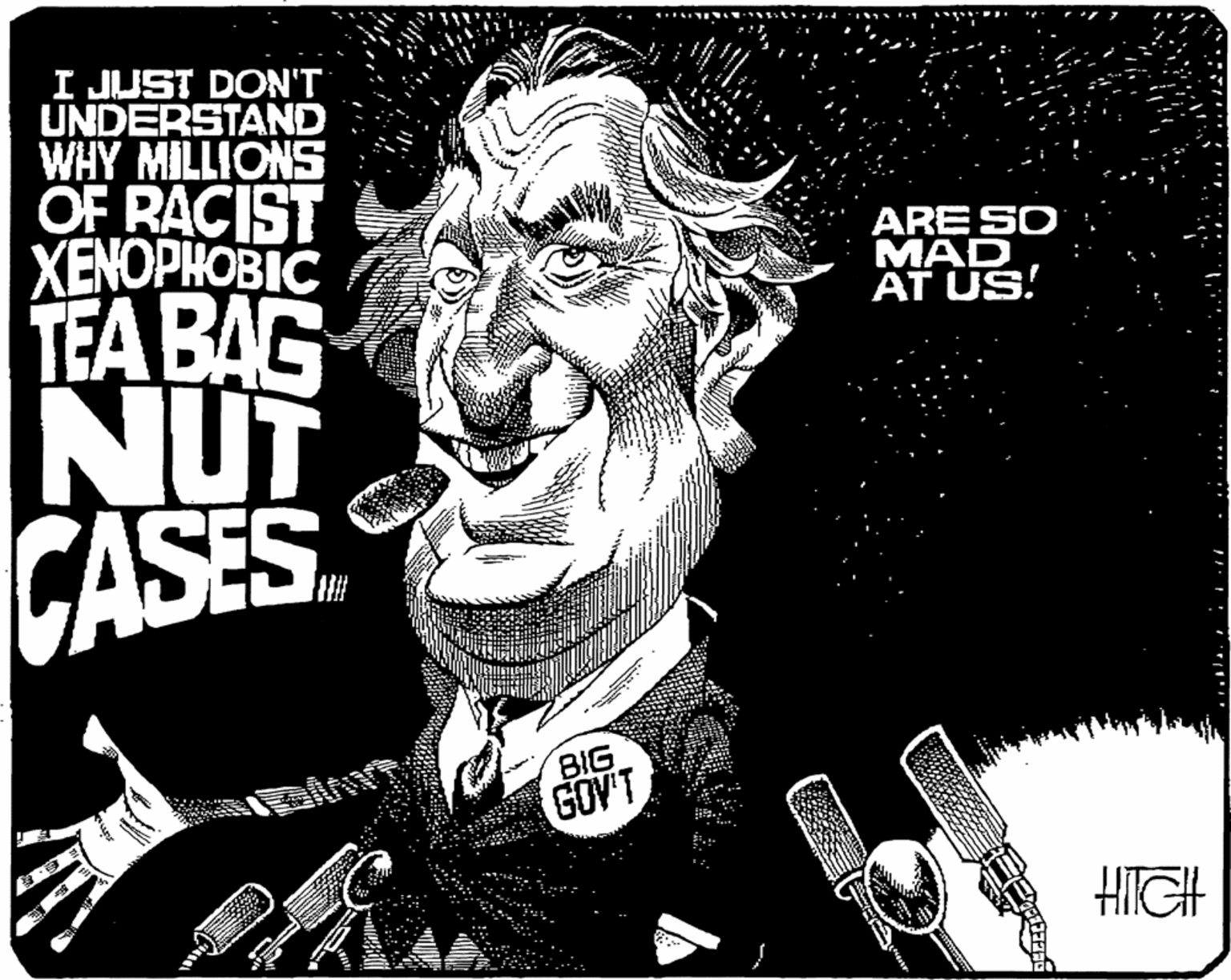 Graphic design OCR: I JUST DON'T UNDERSTAND WHY MILLIONS OF RACIST XENOPHOBIC ARE SO MAD AT US! TEABAG NUT CASES. BIG GOV'T HITGH I JUST DON'T UNDERSTAND WHY MILLIONS OF RACIST XENOPHOBIC ARE SO MAD AT US! TEABAG NUT CASES. BIG GOV'T HITGH