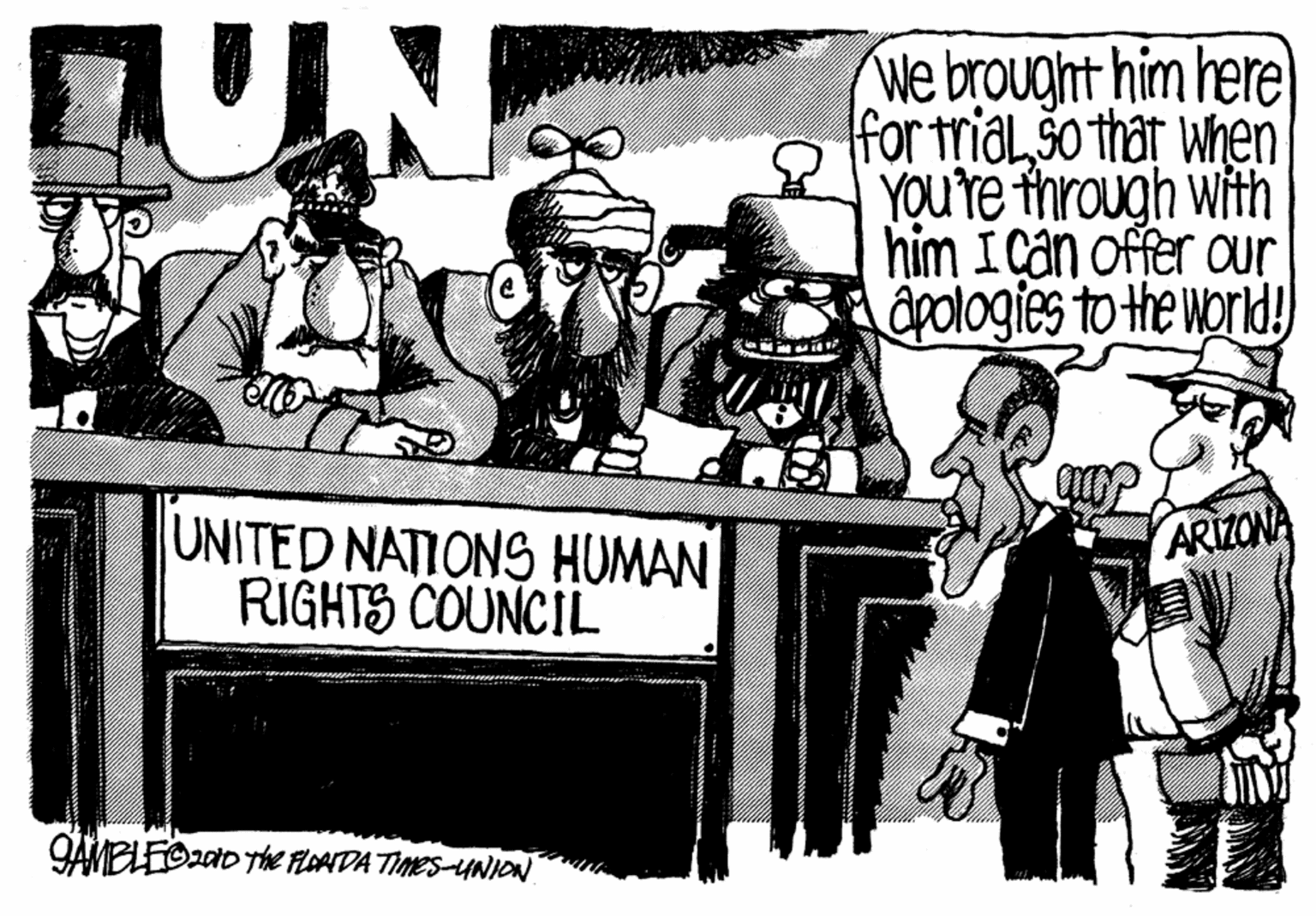 Publication OCR: We brought him here for trialšo that when YOUre through with him I can offer our apologies to the world! UNITED NATIONS HUMAN RIGHTS COUNCIL ARIZONA GAMELEOzato The FLOATDA TIMES-UNION We brought him here for trialšo that when YOUre through with him I can offer our apologies to the world! UNITED NATIONS HUMAN RIGHTS COUNCIL ARIZONA GAMELEOzato The FLOATDA TIMES-UNION