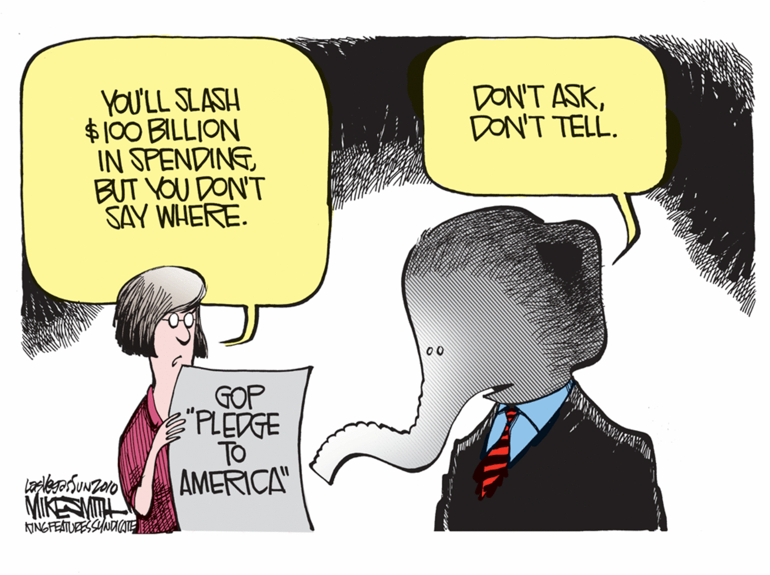 Humour OCR: DON'T ASKDON'T TELL. YOU'LL SLASH $100 BILLION IN SPENDINGBUT YOU DON'T SAY WHERE. 00 GOP TO AMERICA" MIKEN KINGFEATURESSYNAAATE DON'T ASKDON'T TELL. YOU'LL SLASH $100 BILLION IN SPENDINGBUT YOU DON'T SAY WHERE. 00 GOP TO AMERICA" MIKEN KINGFEATURESSYNAAATE