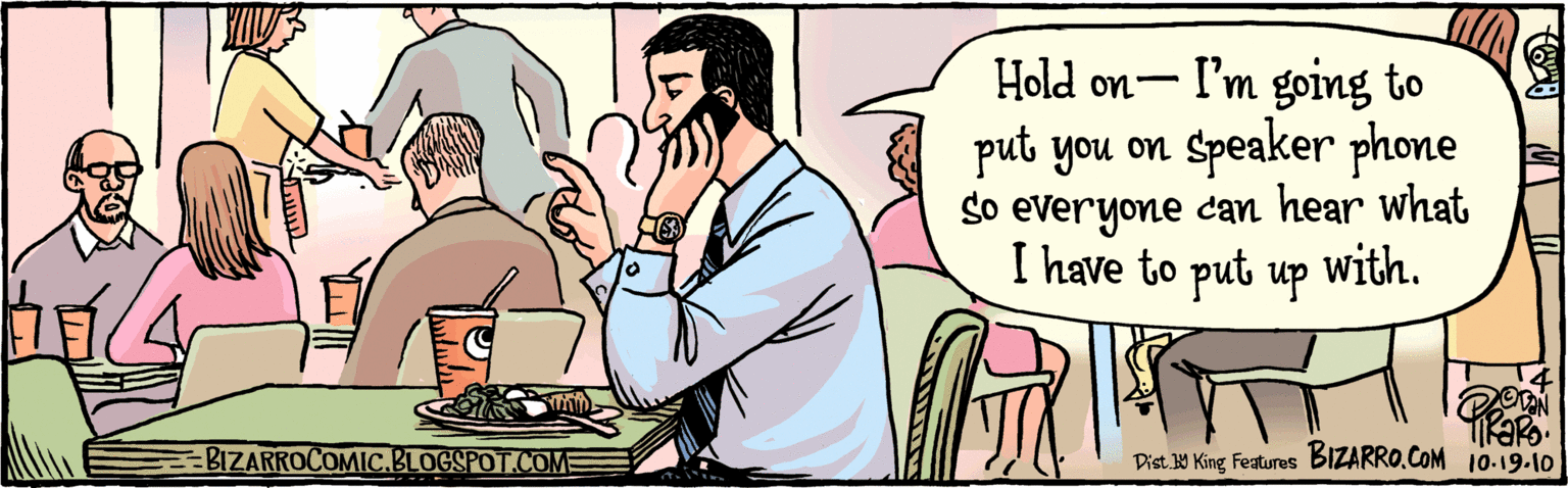 Font OCR: Hold on- I'm going to put you on Speaker phone so everyone can hear what I have to put up with. BIZARROCOMIC.BLOGSPOT.COM 10:19:10 Dist. Y King Features Hold on- I'm going to put you on Speaker phone so everyone can hear what I have to put up with. BIZARROCOMIC.BLOGSPOT.COM 10:19:10 Dist. Y King Features