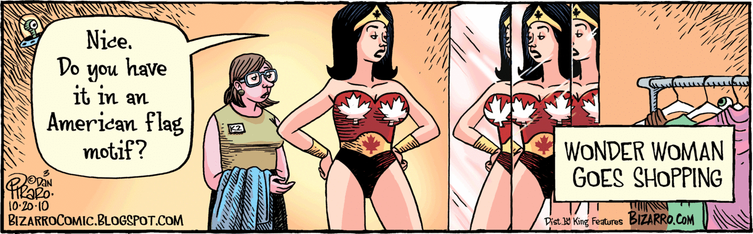 Cartoon OCR: Nice. Do you have it in an American flag motif? TIKSRO. 10.20.10 BIZARRO.COM K2 WONDER WOMAN GOES SHOPPING BIZARROCOMIC.BLOGSPOT.COM Y Dist Y King Features Nice. Do you have it in an American flag motif? TIKSRO. 10.20.10 BIZARRO.COM K2 WONDER WOMAN GOES SHOPPING BIZARROCOMIC.BLOGSPOT.COM Y Dist Y King Features