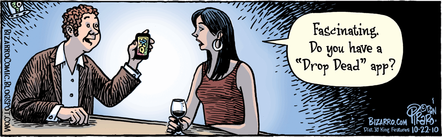 Photo caption OCR: BIZARROCOMIC.BLOGSPOT.COM BIZARRO.COM Fascinating. Do you have a "Drop Dead" app? 1 PORN (0:22-10 Dist. 9 King features BIZARROCOMIC.BLOGSPOT.COM BIZARRO.COM Fascinating. Do you have a "Drop Dead" app? 1 PORN (0:22-10 Dist. 9 King features