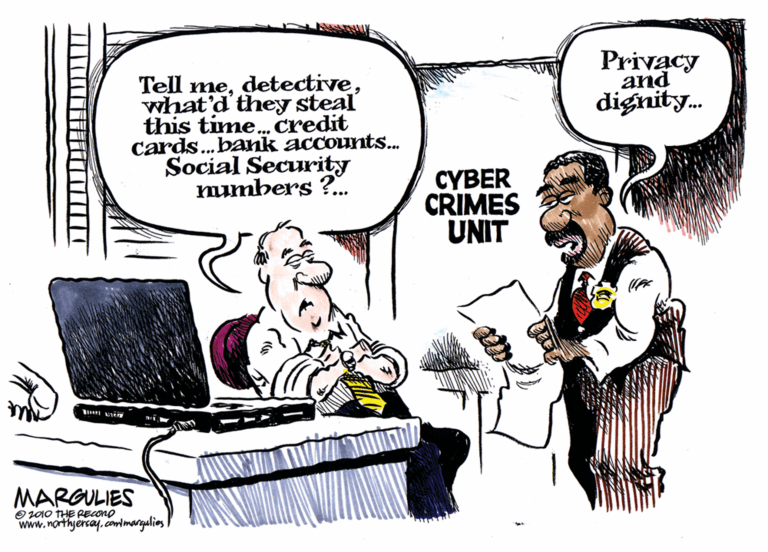 Illustration OCR: Privacy and dignity. Tell mewhat'd' they steal this time.credit Cards.bank accounts... Social Security mumbers ?. CYBER CRIMES UNIT MARGULIES Oz00 THE RECONO www.northyersay. conmargulies Privacy and dignity. Tell mewhat'd' they steal this time.credit Cards.bank accounts... Social Security mumbers ?. CYBER CRIMES UNIT MARGULIES Oz00 THE RECONO www.northyersay. conmargulies